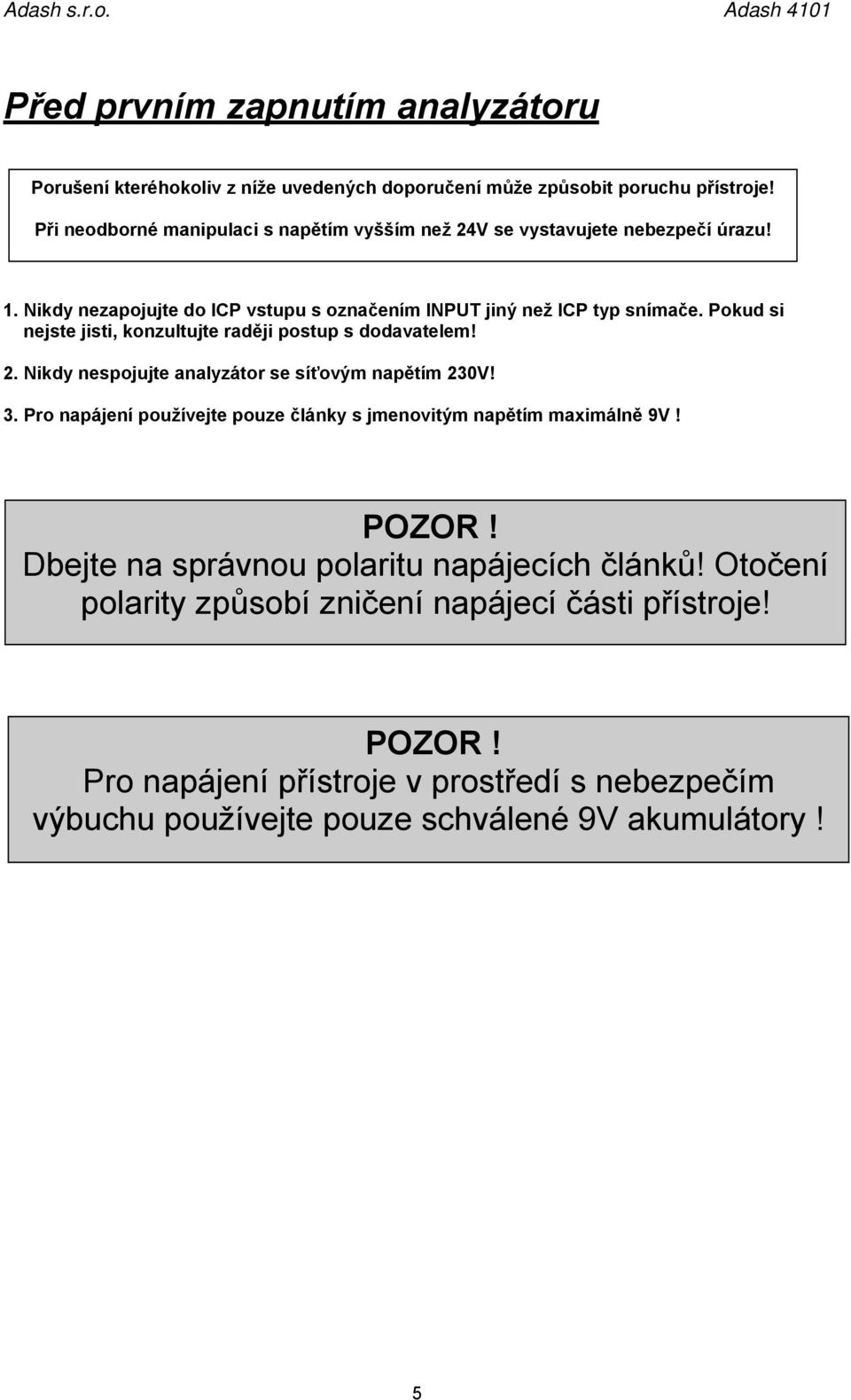 Pokud si nejste jisti, konzultujte raději postup s dodavatelem! 2. Nikdy nespojujte analyzátor se síťovým napětím 230V! 3.