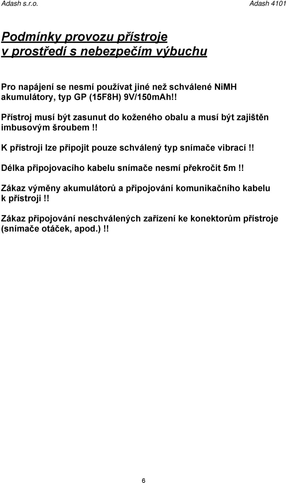 ! K přístroji lze připojit pouze schválený typ snímače vibrací!! Délka připojovacího kabelu snímače nesmí překročit 5m!