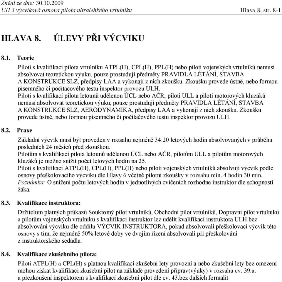 Teorie Piloti s kvalifikací pilota vrtulníku ATPL(H), CPL(H), PPL(H) nebo piloti vojenských vrtulníků nemusí absolvovat teoretickou výuku, pouze prostudují předměty PRAVIDLA LÉTÁNÍ, STAVBA A