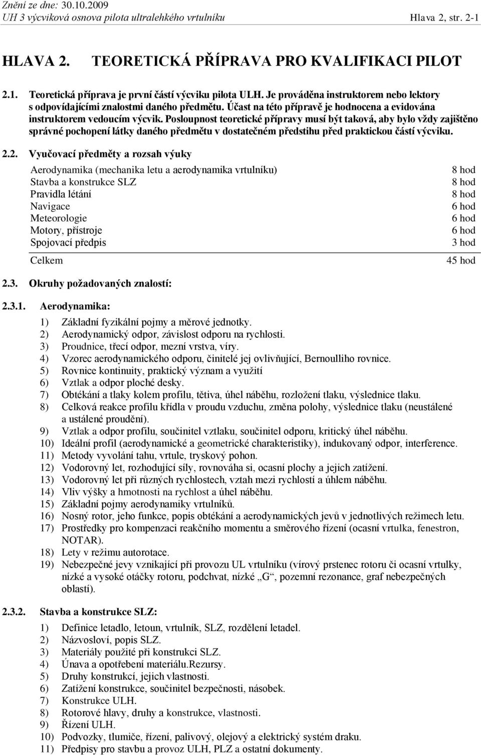 Posloupnost teoretické přípravy musí být taková, aby bylo vždy zajištěno správné pochopení látky daného předmětu v dostatečném předstihu před praktickou částí výcviku. 2.