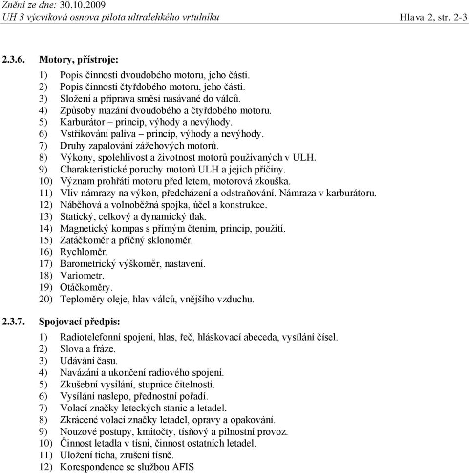 7) Druhy zapalování zážehových motorů. 8) Výkony, spolehlivost a životnost motorů používaných v ULH. 9) Charakteristické poruchy motorů ULH a jejich příčiny.