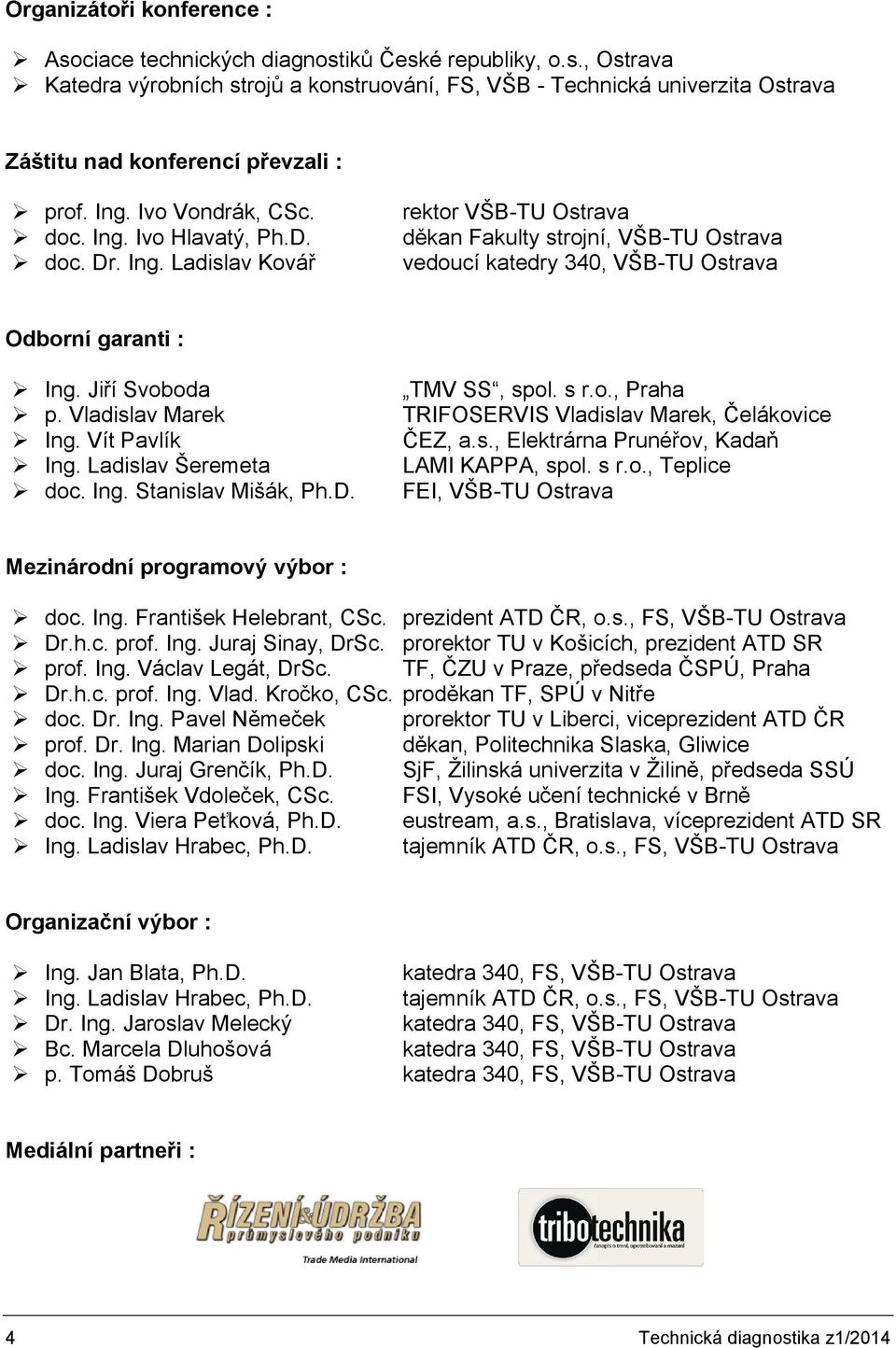 Jiří Svoboda p. Vladislav Marek Ing. Vít Pavlík Ing. Ladislav Šeremeta doc. Ing. Stanislav Mišák, Ph.D. TMV SS, spol. s r.o., Praha TRIFOSERVIS Vladislav Marek, Čelákovice ČEZ, a.s., Elektrárna Prunéřov, Kadaň LAMI KAPPA, spol.