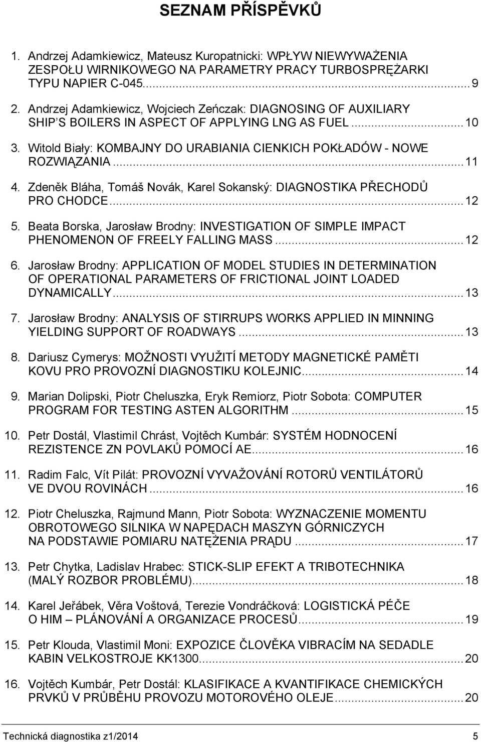 Zdeněk Bláha, Tomáš Novák, Karel Sokanský: DIAGNOSTIKA PŘECHODŮ PRO CHODCE... 12 5. Beata Borska, Jarosław Brodny: INVESTIGATION OF SIMPLE IMPACT PHENOMENON OF FREELY FALLING MASS... 12 6.