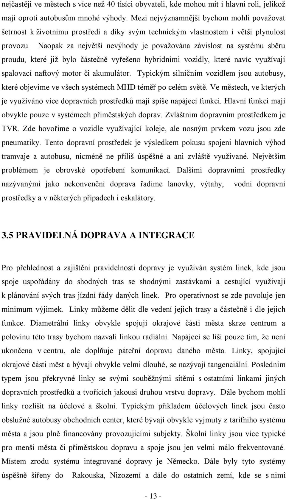 Naopak za největší nevýhody je povaţována závislost na systému sběru proudu, které jiţ bylo částečně vyřešeno hybridními vozidly, které navíc vyuţívají spalovací naftový motor či akumulátor.