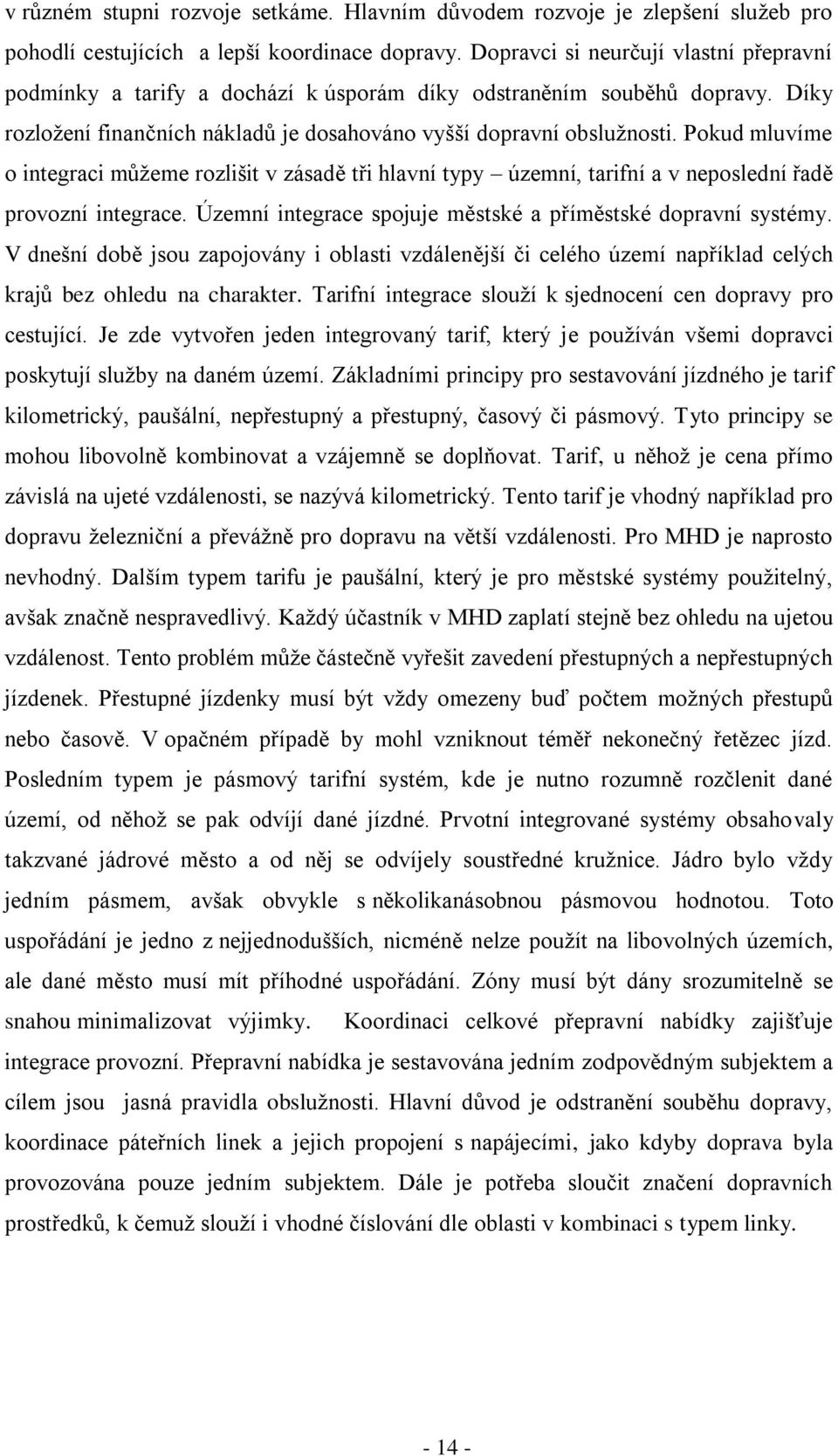 Pokud mluvíme o integraci můţeme rozlišit v zásadě tři hlavní typy územní, tarifní a v neposlední řadě provozní integrace. Územní integrace spojuje městské a příměstské dopravní systémy.