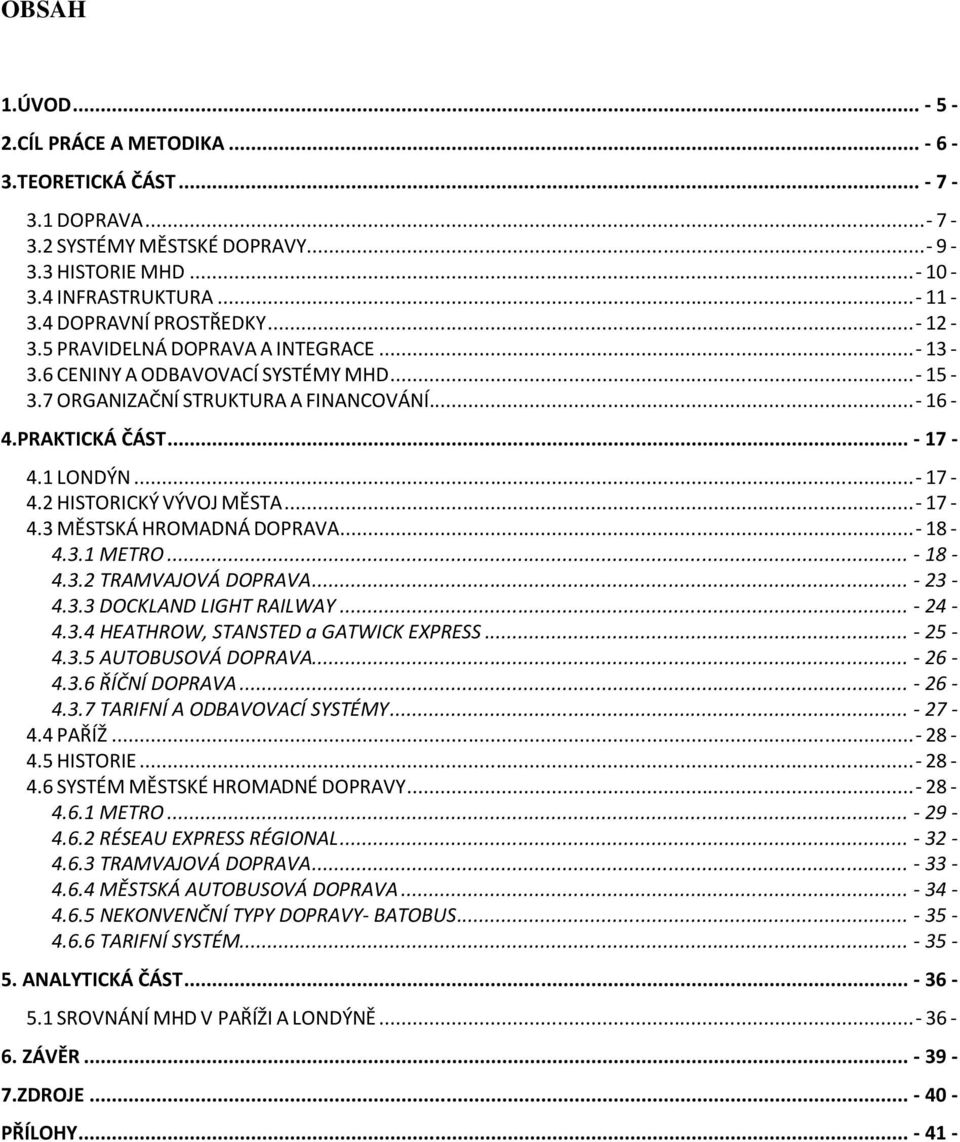 1 LONDÝN... - 17-4.2 HISTORICKÝ VÝVOJ MĚSTA... - 17-4.3 MĚSTSKÁ HROMADNÁ DOPRAVA... - 18-4.3.1 METRO... - 18-4.3.2 TRAMVAJOVÁ DOPRAVA... - 23-4.3.3 DOCKLAND LIGHT RAILWAY... - 24-4.3.4 HEATHROW, STANSTED a GATWICK EXPRESS.