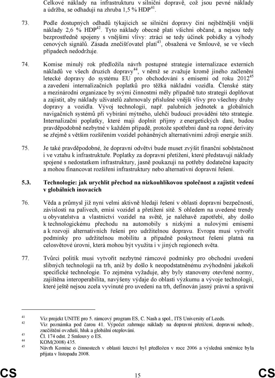 Tyto náklady obecně platí všichni občané, a nejsou tedy bezprostředně spojeny s vnějšími vlivy: ztrácí se tedy účinek pobídky a výhody cenových signálů.