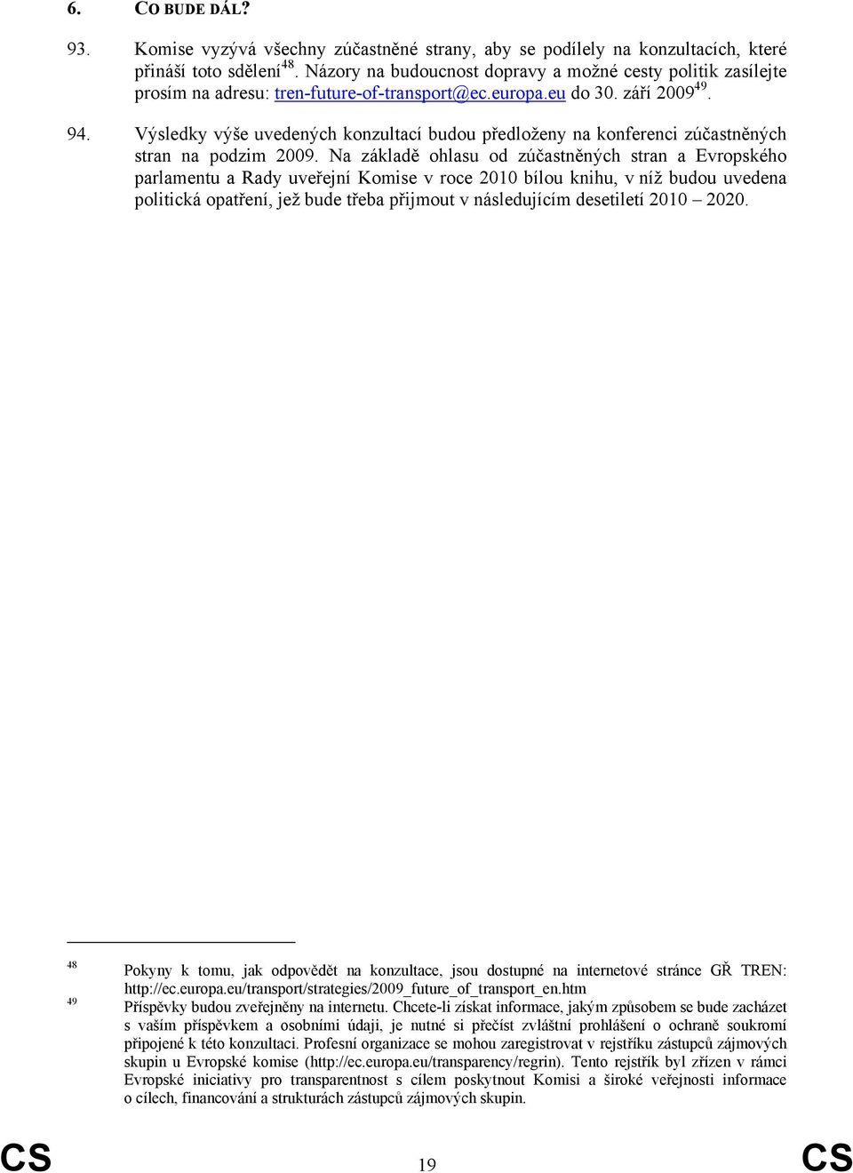 Výsledky výše uvedených konzultací budou předloženy na konferenci zúčastněných stran na podzim 2009.