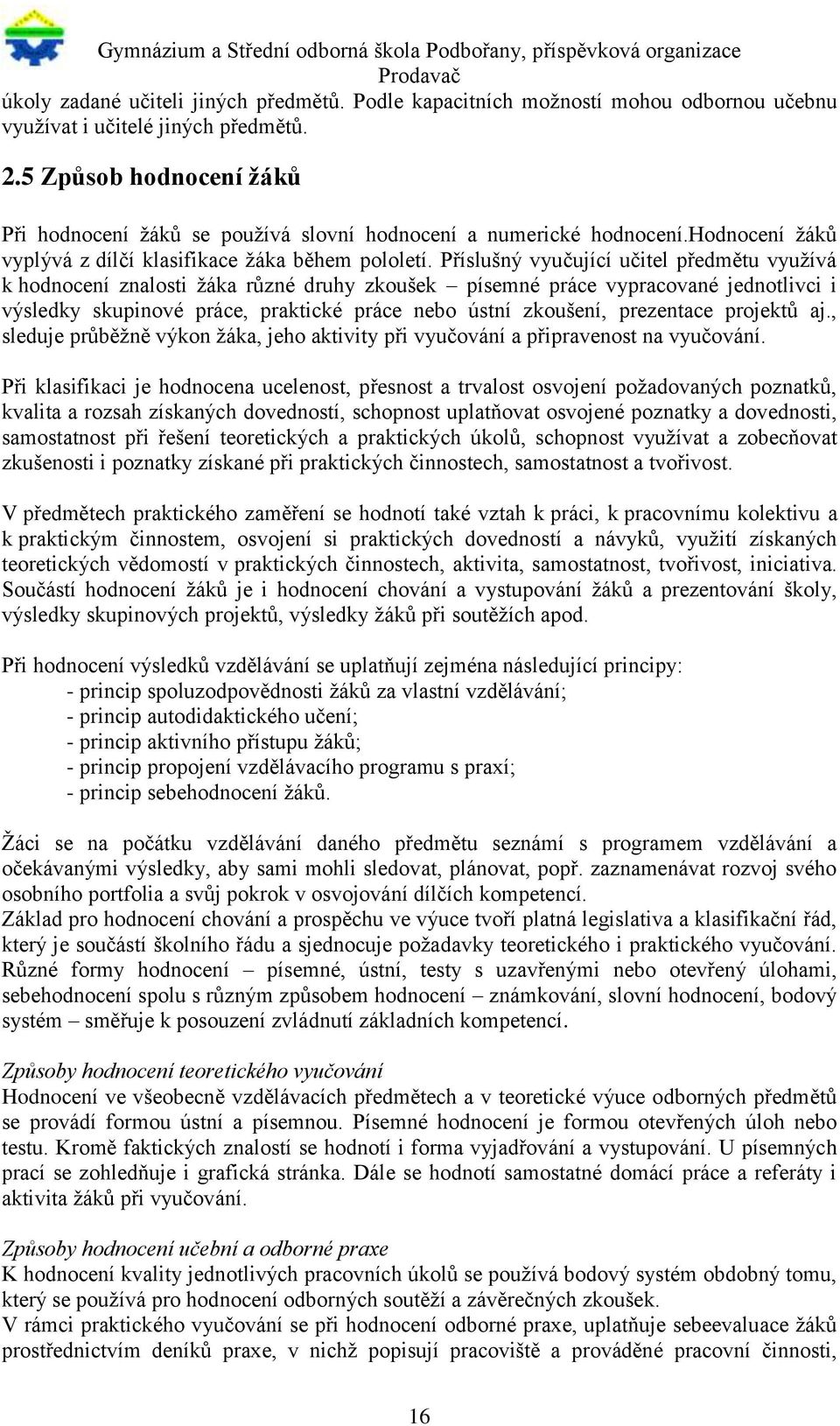 Příslušný vyučující učitel předmětu využívá k hodnocení znalosti žáka různé druhy zkoušek písemné práce vypracované jednotlivci i výsledky skupinové práce, praktické práce nebo ústní zkoušení,