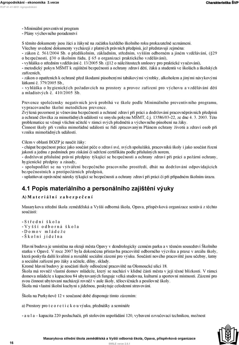 o předškolním, základním, středním, vyšším odborném a jiném vzdělávání, ( 29 o bezpečnosti, 30 o školním řádu, 65 o organizaci praktického vzdělávání), - vyhláška o středním vzdělávání č. 13/2005 Sb.