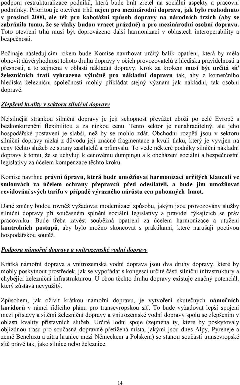 vracet prázdné) a pro mezinárodní osobní dopravu. Toto otevření trhů musí být doprovázeno další harmonizací v oblastech interoperability a bezpečnosti.