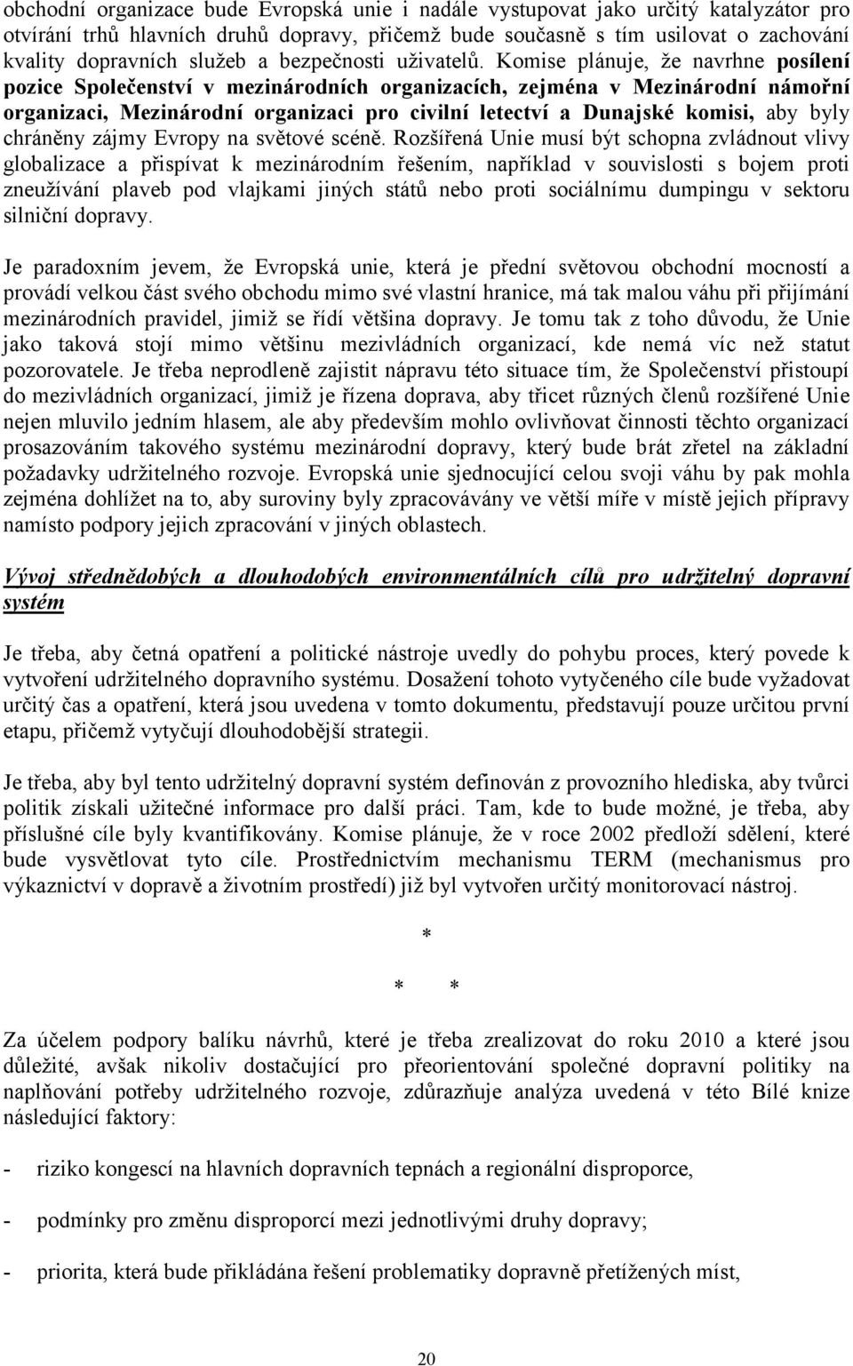 Komise plánuje, že navrhne posílení pozice Společenství v mezinárodních organizacích, zejména v Mezinárodní námořní organizaci, Mezinárodní organizaci pro civilní letectví a Dunajské komisi, aby byly