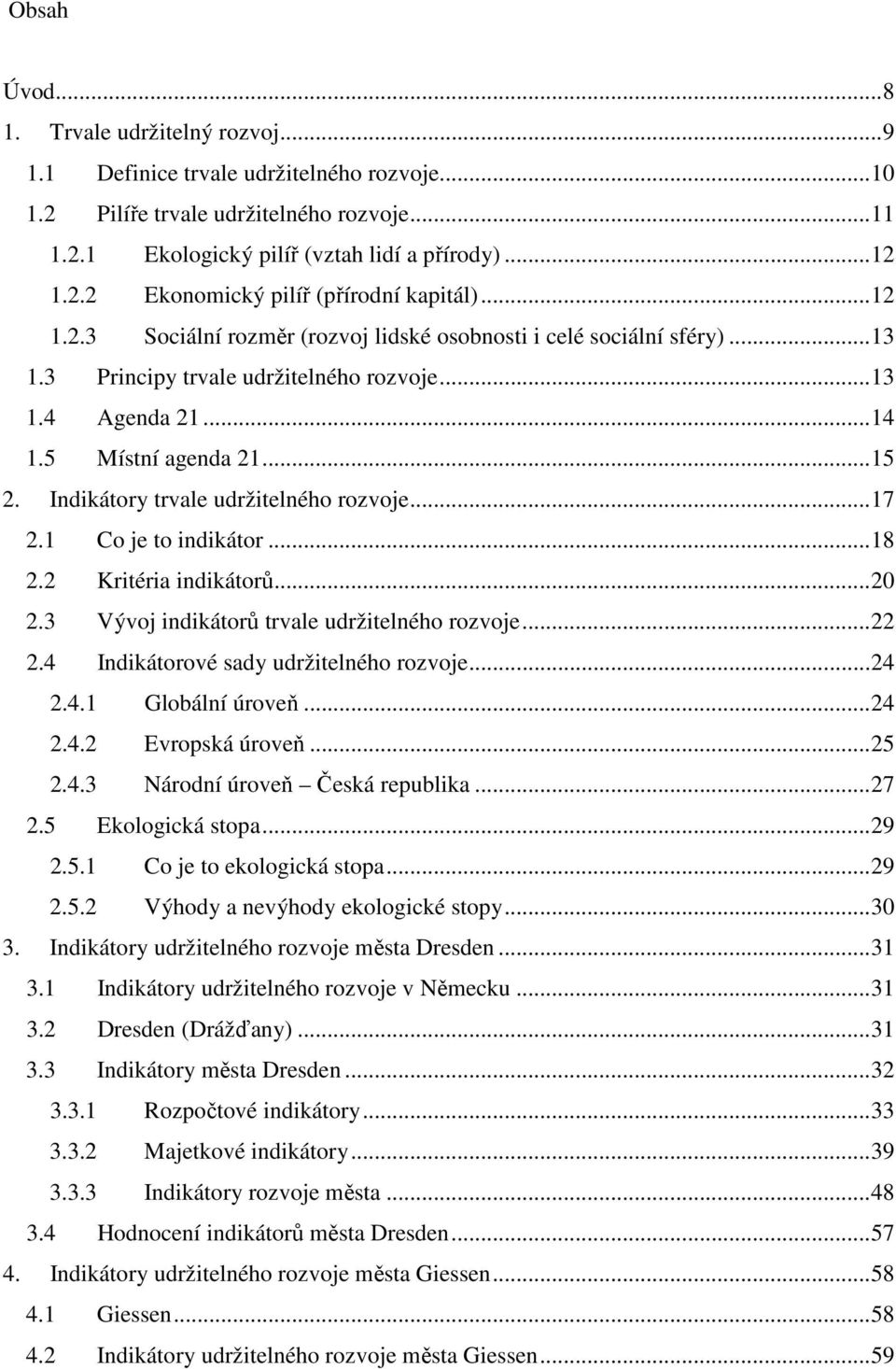 Indikátory trvale udržitelného rozvoje...17 2.1 Co je to indikátor...18 2.2 Kritéria indikátorů...20 2.3 Vývoj indikátorů trvale udržitelného rozvoje...22 2.4 Indikátorové sady udržitelného rozvoje.