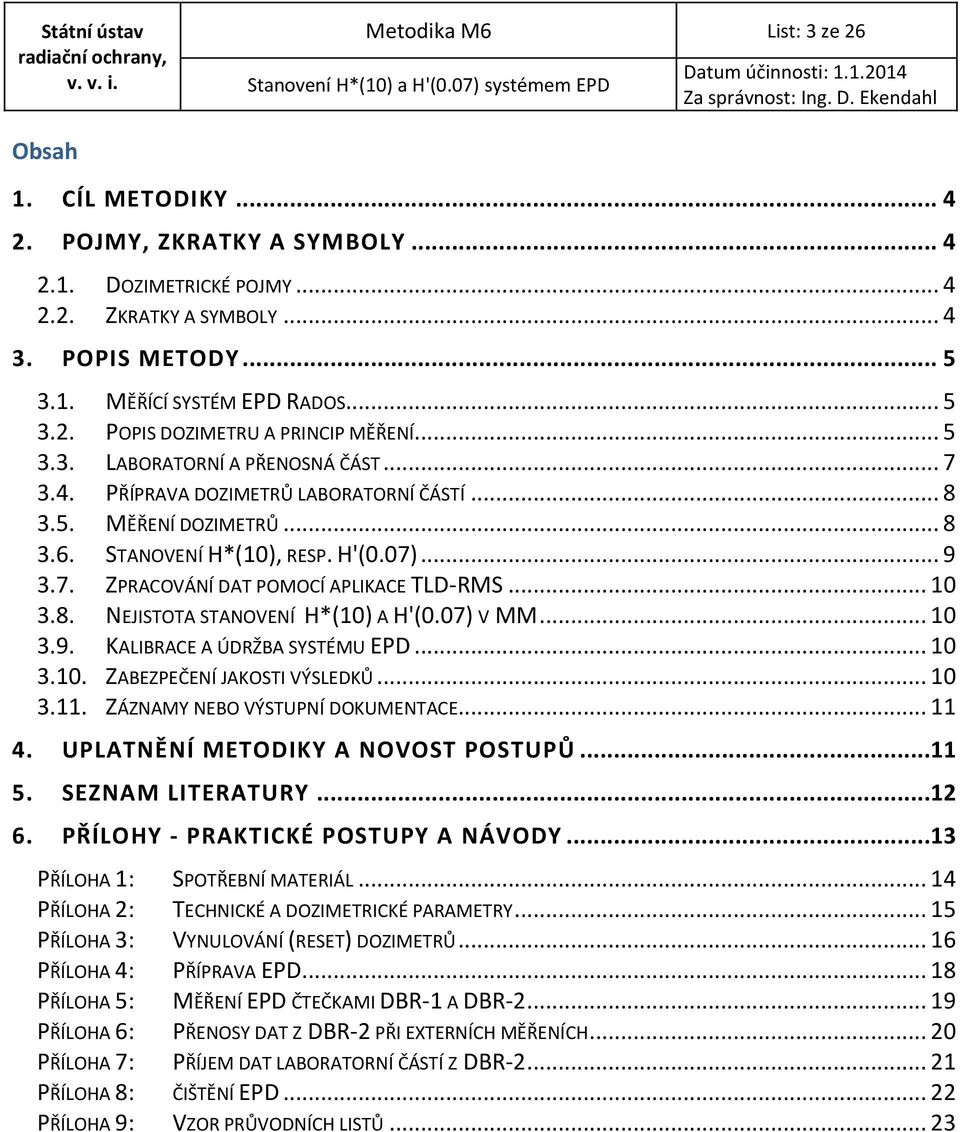 .. 10 3.8. NEJISTOTA STANOVENÍ H*(10) A H'(0.07) V MM... 10 3.9. KALIBRACE A ÚDRŽBA SYSTÉMU EPD... 10 3.10. ZABEZPEČENÍ JAKOSTI VÝSLEDKŮ... 10 3.11. ZÁZNAMY NEBO VÝSTUPNÍ DOKUMENTACE... 11 4.