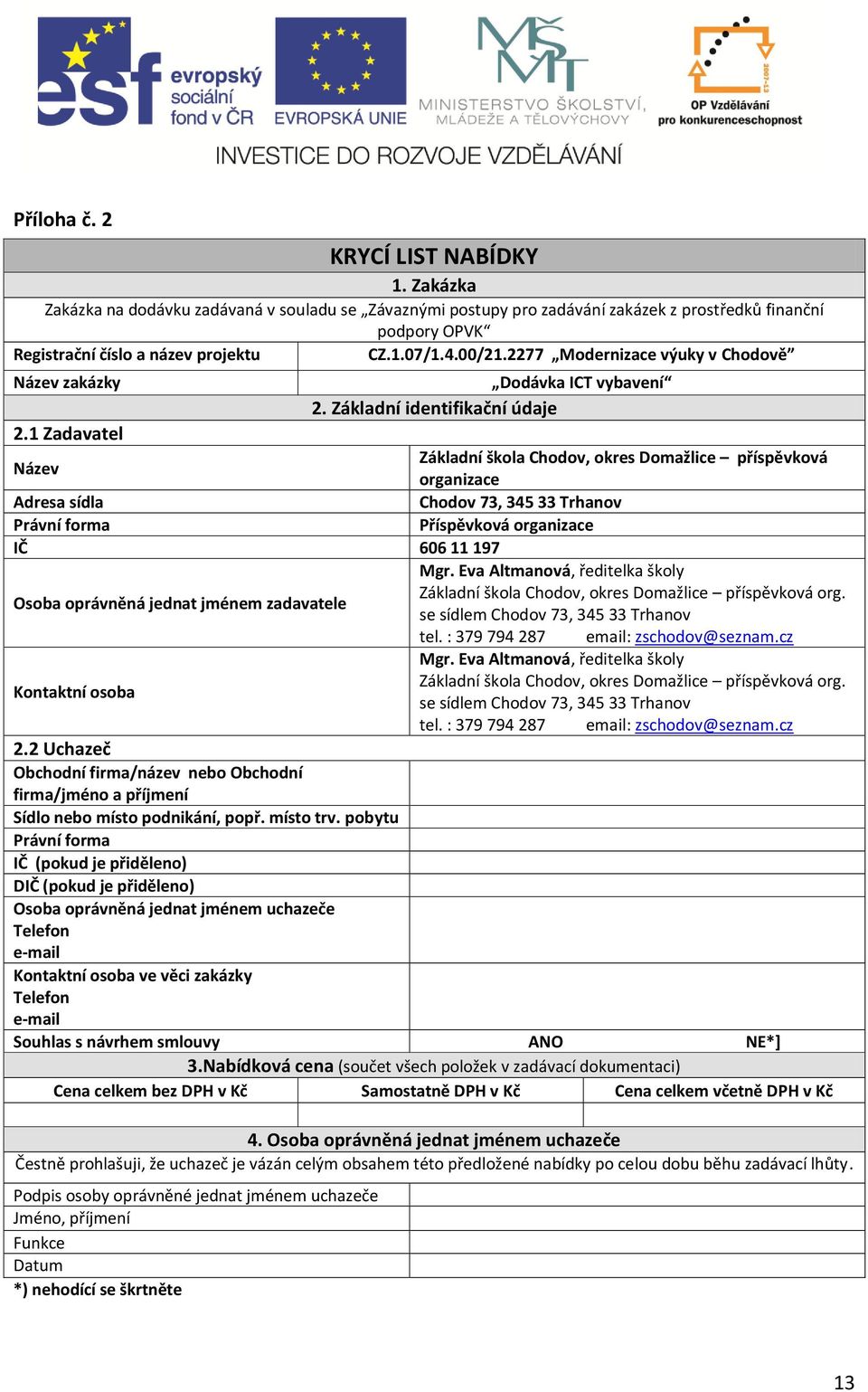 1 Zadavatel Základní škola Chodov, okres Domažlice příspěvková Název organizace Adresa sídla Chodov 73, 345 33 Trhanov Právní forma Příspěvková organizace IČ 606 11 197 Mgr.