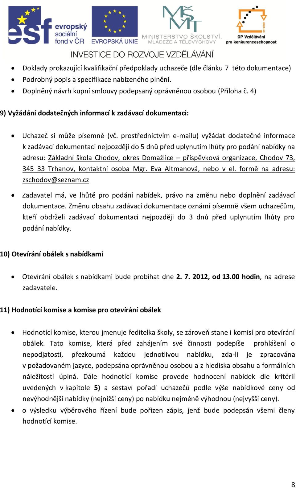 prostřednictvím e-mailu) vyžádat dodatečné informace k zadávací dokumentaci nejpozději do 5 dnů před uplynutím lhůty pro podání nabídky na adresu: Základní škola Chodov, okres Domažlice příspěvková