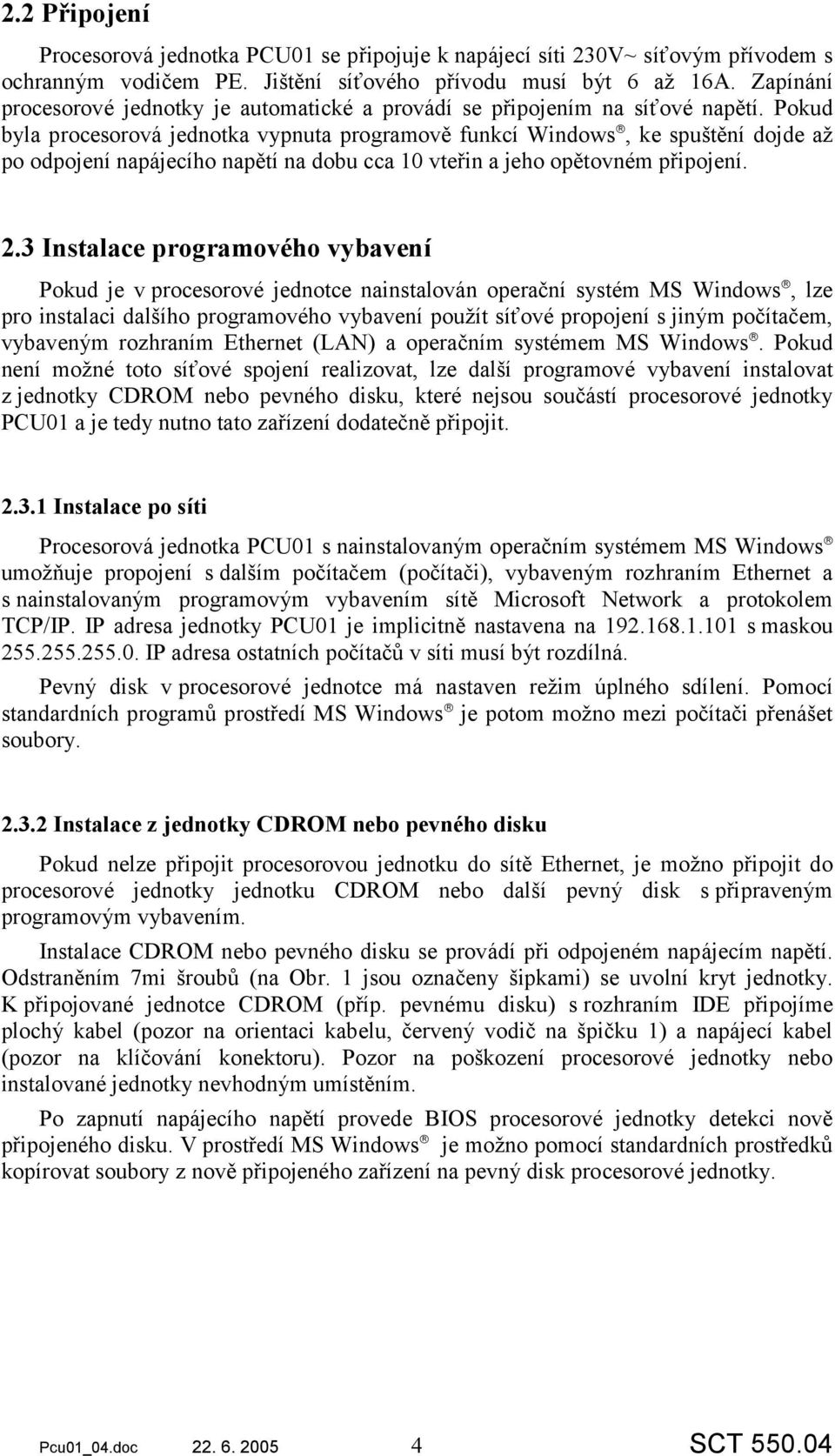 Pokud byla procesorová jednotka vypnuta programově funkcí Windows, ke spuštění dojde až po odpojení napájecího napětí na dobu cca 10 vteřin a jeho opětovném připojení. 2.