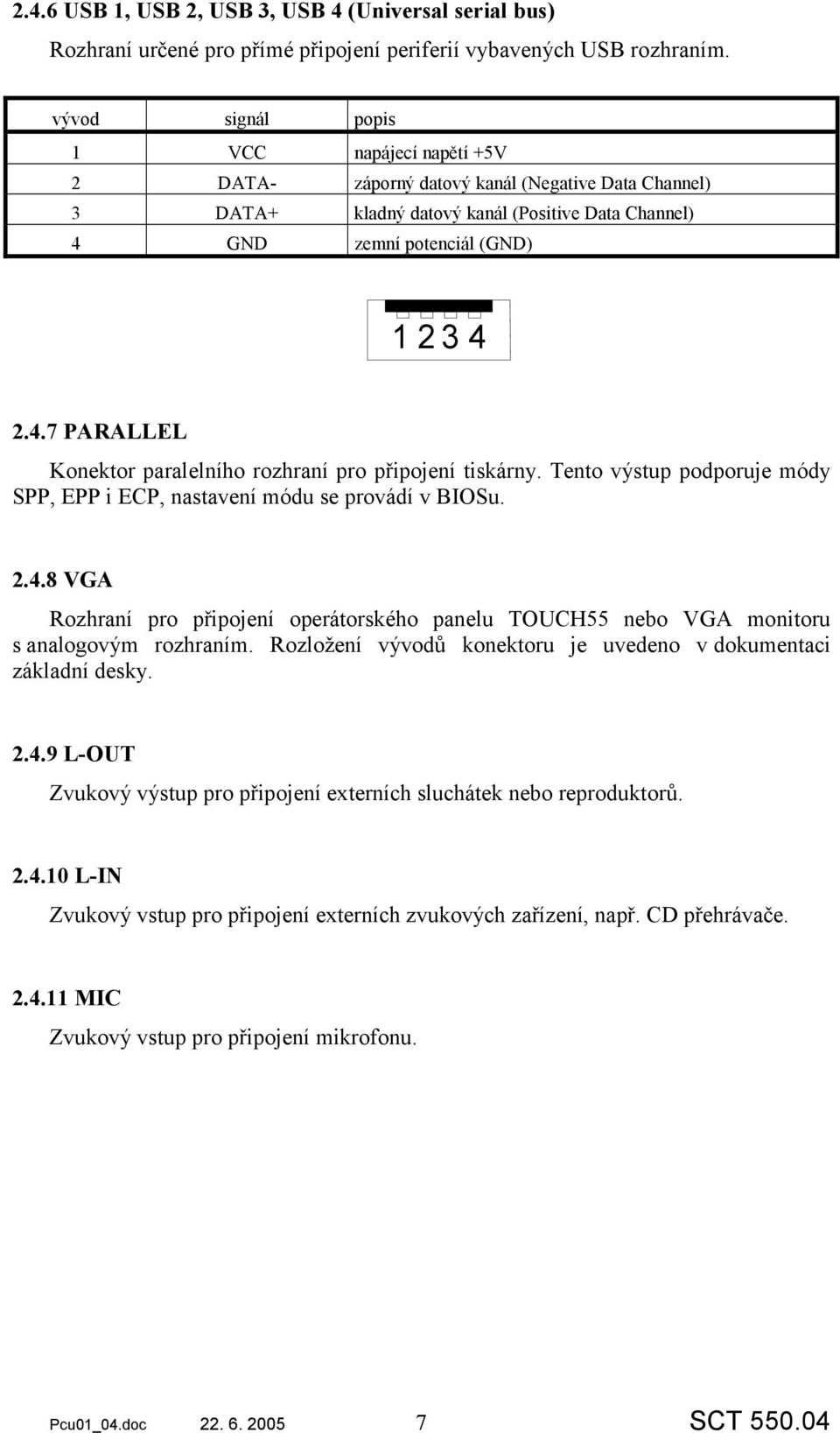 Tento výstup podporuje módy SPP, EPP i ECP, nastavení módu se provádí v BIOSu. 2.4.8 VGA Rozhraní pro připojení operátorského panelu TOUCH55 nebo VGA monitoru s analogovým rozhraním.