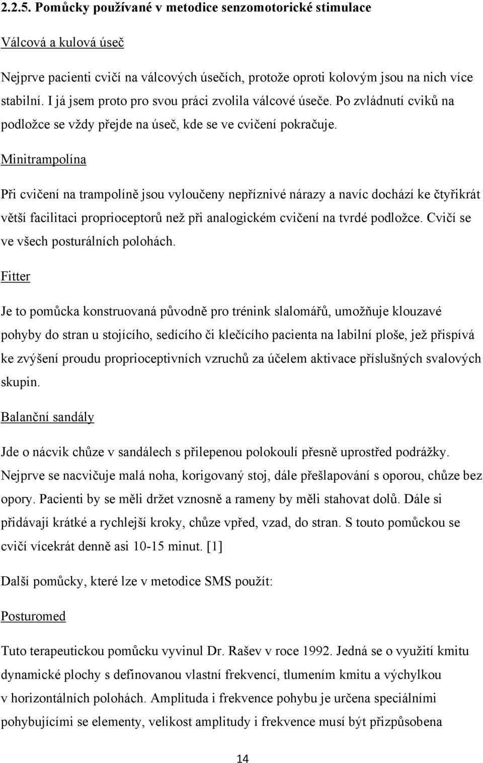 Minitrampolína Při cvičení na trampolíně jsou vyloučeny nepříznivé nárazy a navíc dochází ke čtyřikrát větší facilitaci proprioceptorů než při analogickém cvičení na tvrdé podložce.