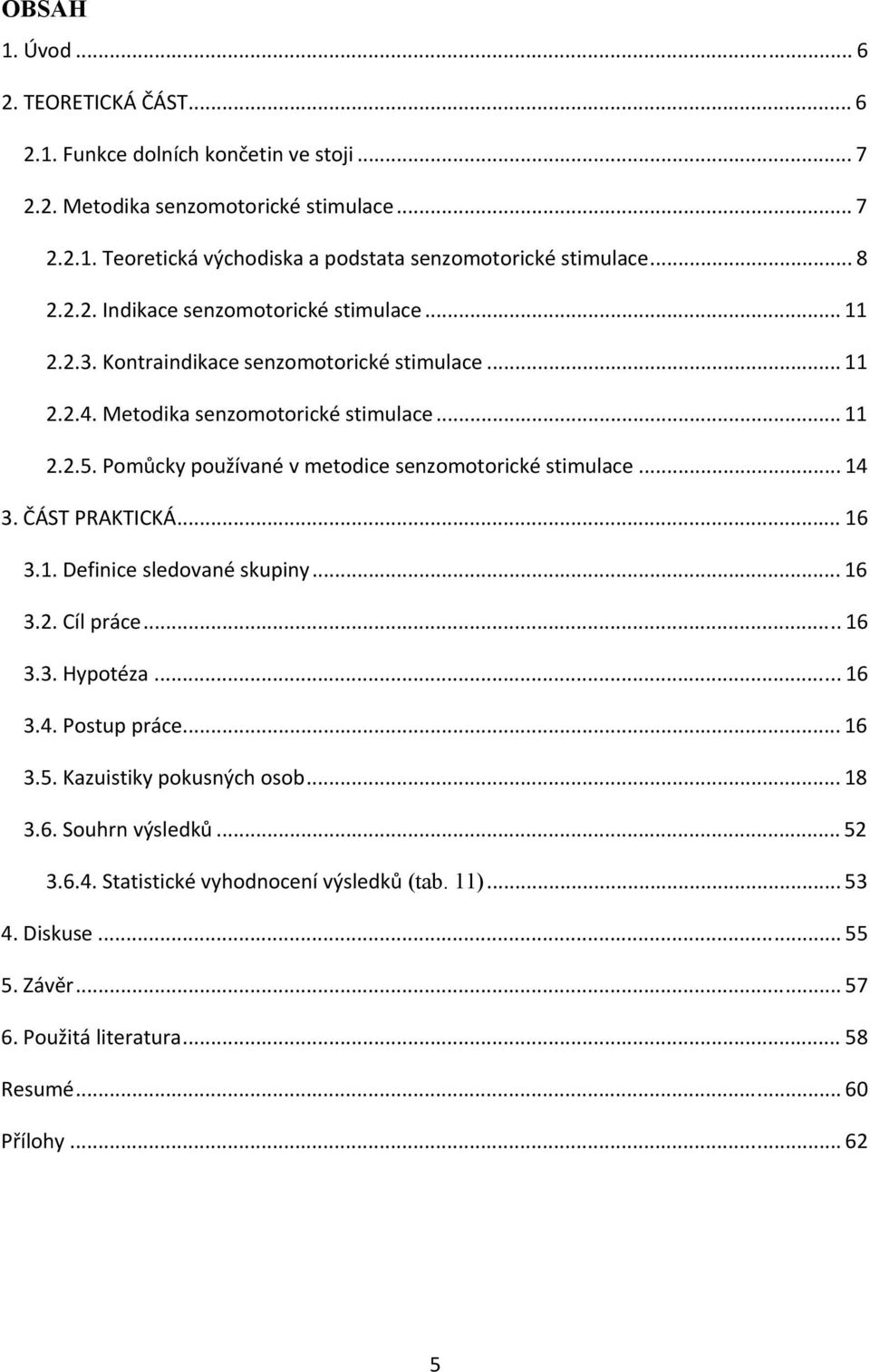 Pomůcky používané v metodice senzomotorické stimulace... 14 3. ČÁST PRAKTICKÁ... 16 3.1. Definice sledované skupiny... 16 3.2. Cíl práce... 16 3.3. Hypotéza... 16 3.4. Postup práce... 16 3.5.