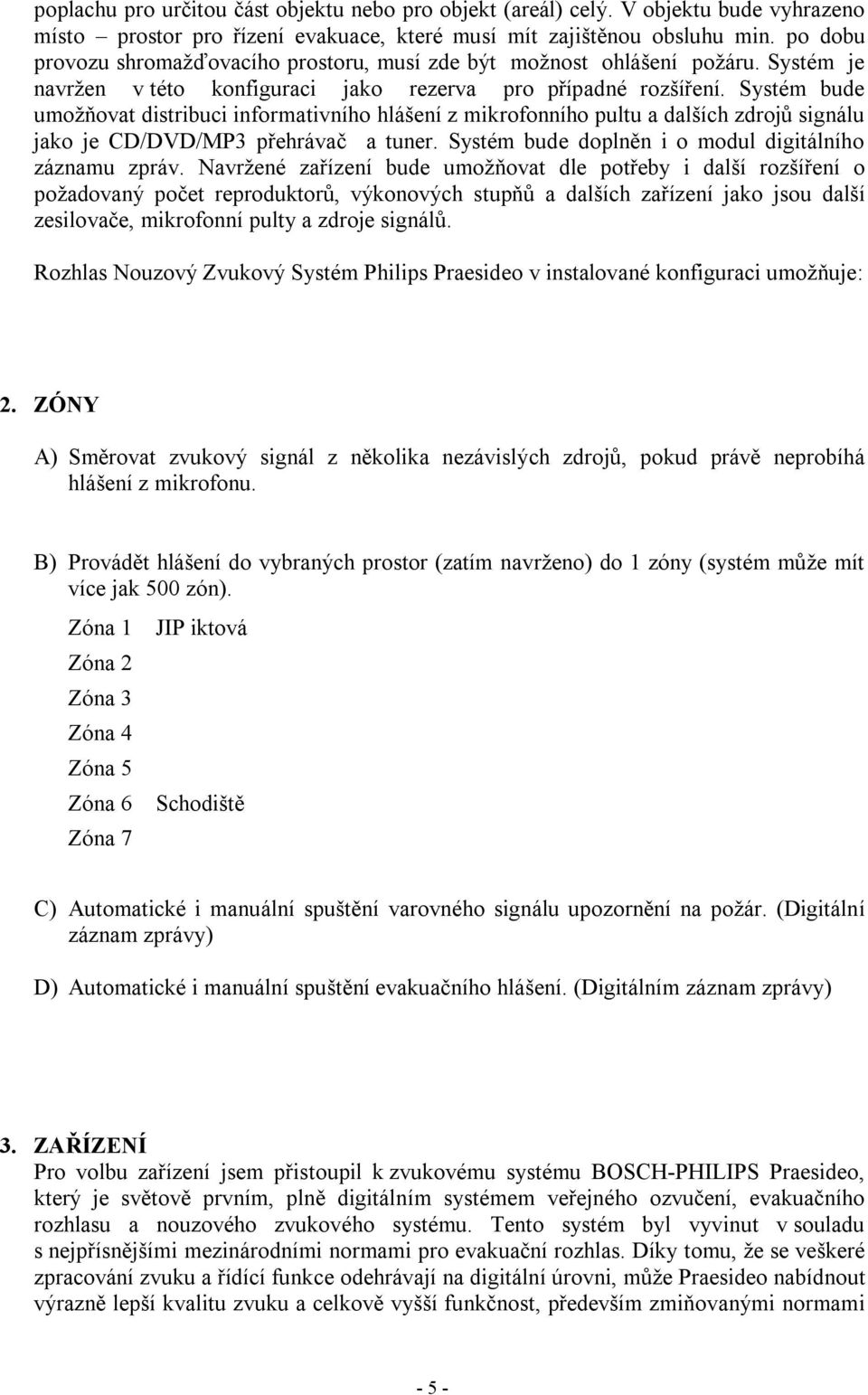 Systém bude umožňovat distribuci informativního hlášení z mikrofonního pultu a dalších zdrojů signálu jako je CD/DVD/MP3 přehrávač a tuner. Systém bude doplněn i o modul digitálního záznamu zpráv.