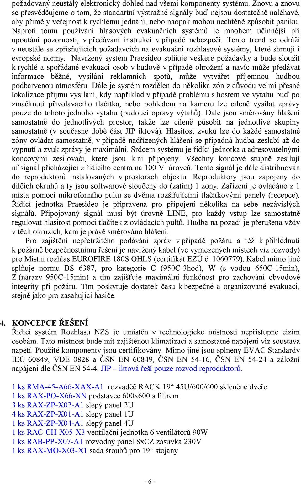 Naproti tomu používání hlasových evakuačních systémů je mnohem účinnější při upoutání pozornosti, v předávání instrukcí v případě nebezpečí.