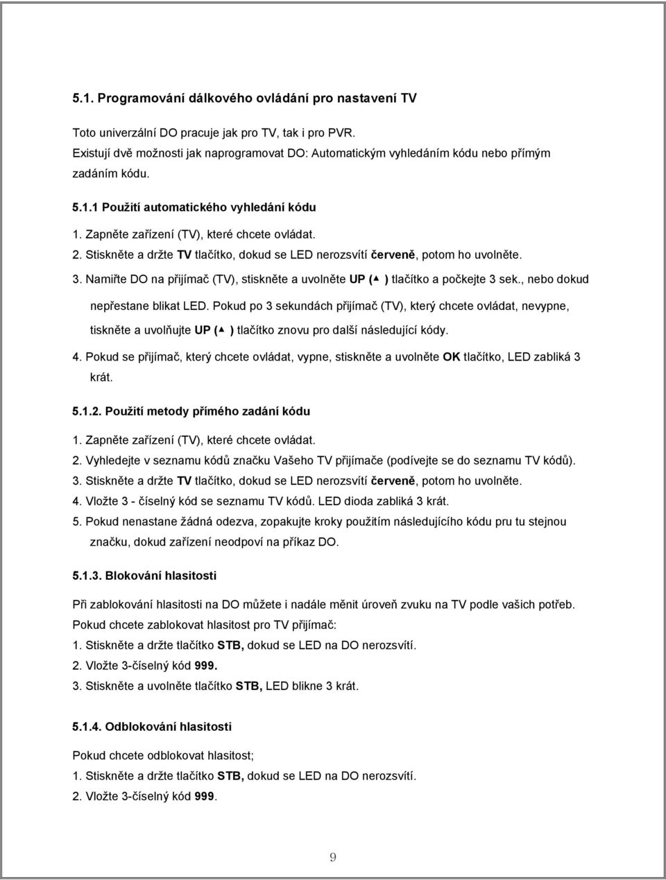 Stiskněte a držte TV tlačítko, dokud se LED nerozsvítí červeně, potom ho uvolněte. 3. Namiřte DO na přijímač (TV), stiskněte a uvolněte UP ( ) tlačítko a počkejte 3 sek.