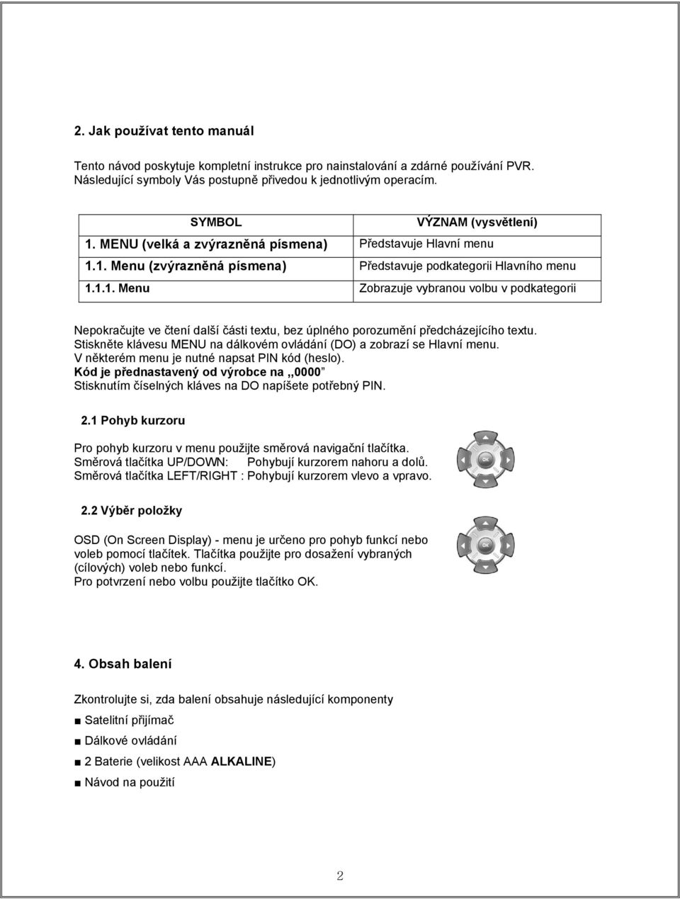 Stiskněte klávesu MENU na dálkovém ovládání (DO) a zobrazí se Hlavní menu. V některém menu je nutné napsat PIN kód (heslo).