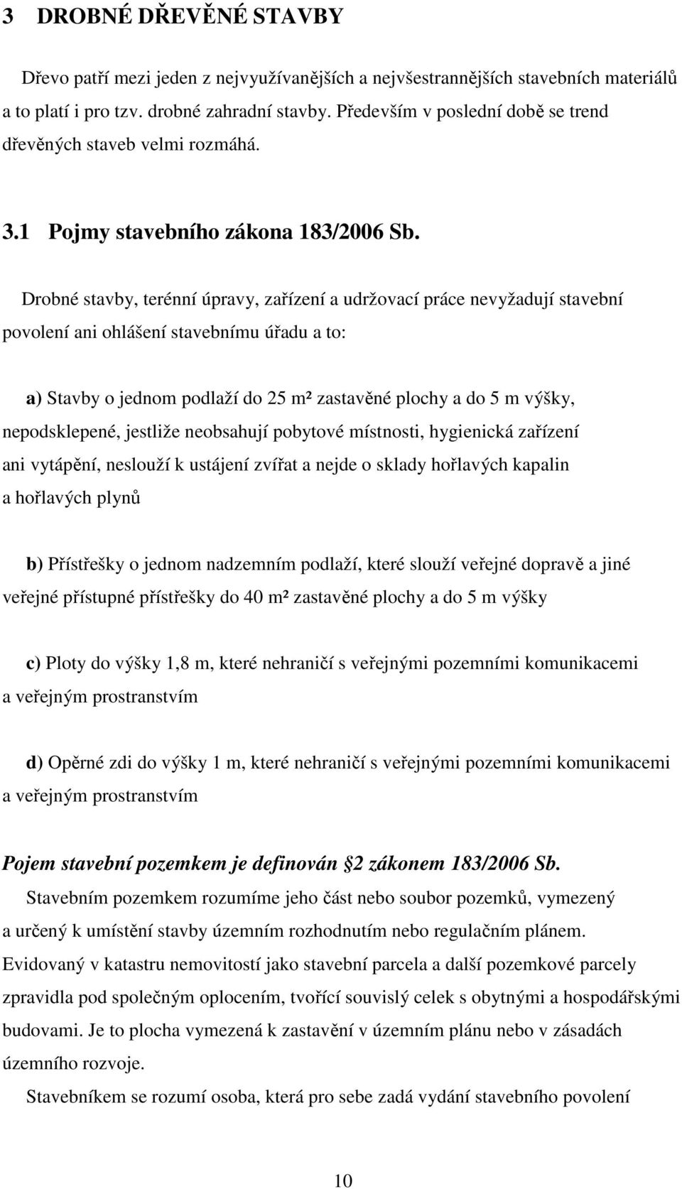 Drobné stavby, terénní úpravy, zařízení a udržovací práce nevyžadují stavební povolení ani ohlášení stavebnímu úřadu a to: a) Stavby o jednom podlaží do 25 m² zastavěné plochy a do 5 m výšky,