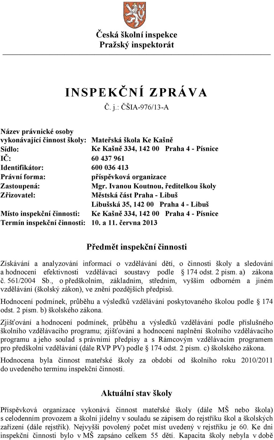 Ivanou Koutnou, ředitelkou školy Zřizovatel: Městská část Praha - Libuš Libušská 35, 142 00 Praha 4 - Libuš Místo inspekční činnosti: Ke Kašně 334, 142 00 Praha 4 - Písnice Termín inspekční činnosti: