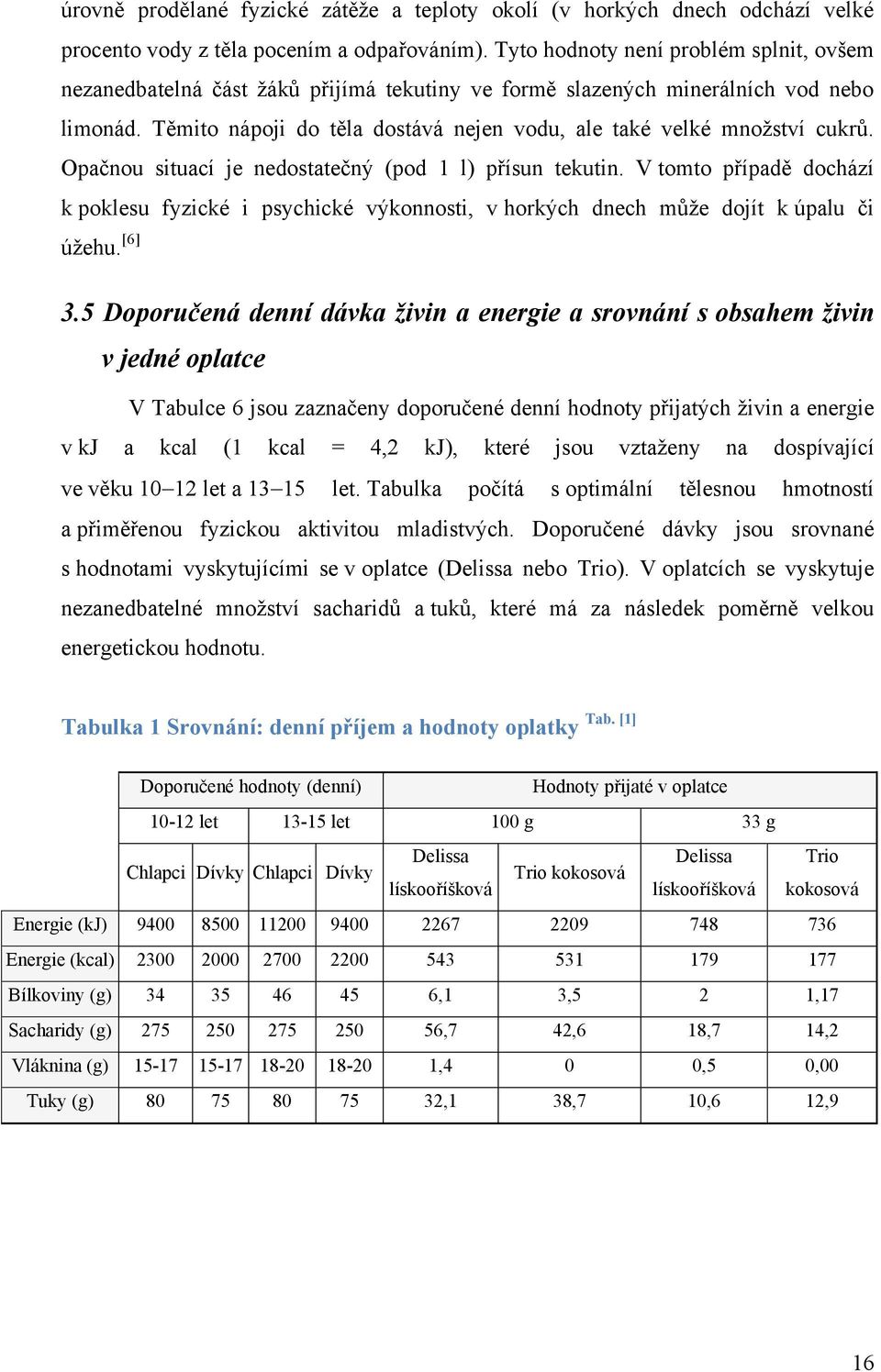 Těmito nápoji do těla dostává nejen vodu, ale také velké mnoţství cukrů. Opačnou situací je nedostatečný (pod 1 l) přísun tekutin.