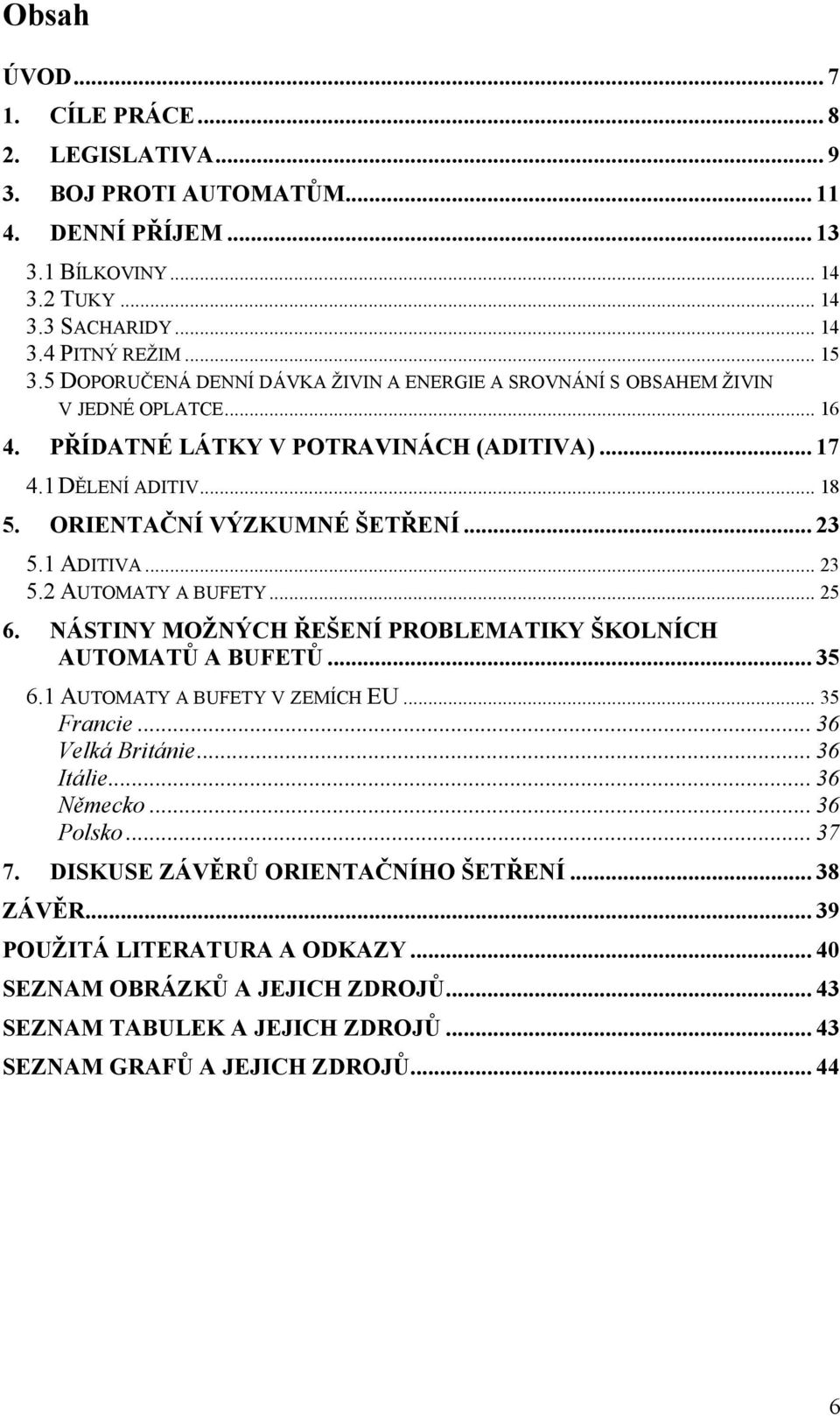 1 ADITIVA... 23 5.2 AUTOMATY A BUFETY... 25 6. NÁSTINY MOŢNÝCH ŘEŠENÍ PROBLEMATIKY ŠKOLNÍCH AUTOMATŮ A BUFETŮ... 35 6.1 AUTOMATY A BUFETY V ZEMÍCH EU... 35 Francie... 36 Velká Británie... 36 Itálie.