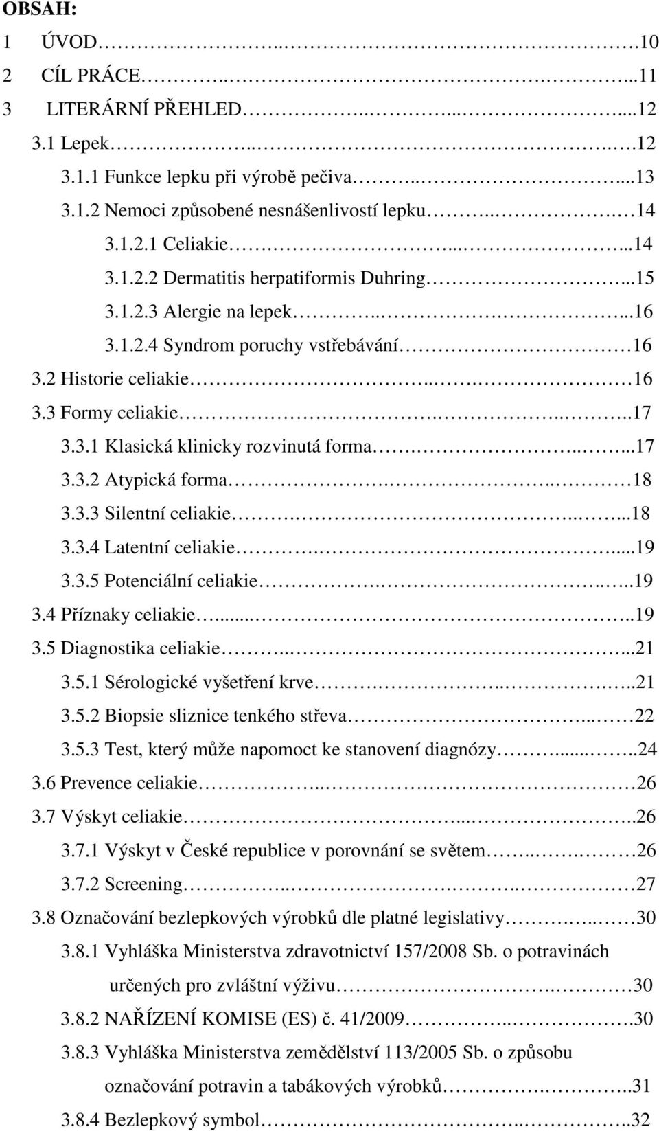 .....17 3.3.2 Atypická forma... 18 3.3.3 Silentní celiakie......18 3.3.4 Latentní celiakie....19 3.3.5 Potenciální celiakie.....19 3.4 Příznaky celiakie.....19 3.5 Diagnostika celiakie.....21 3.5.1 Sérologické vyšetření krve.