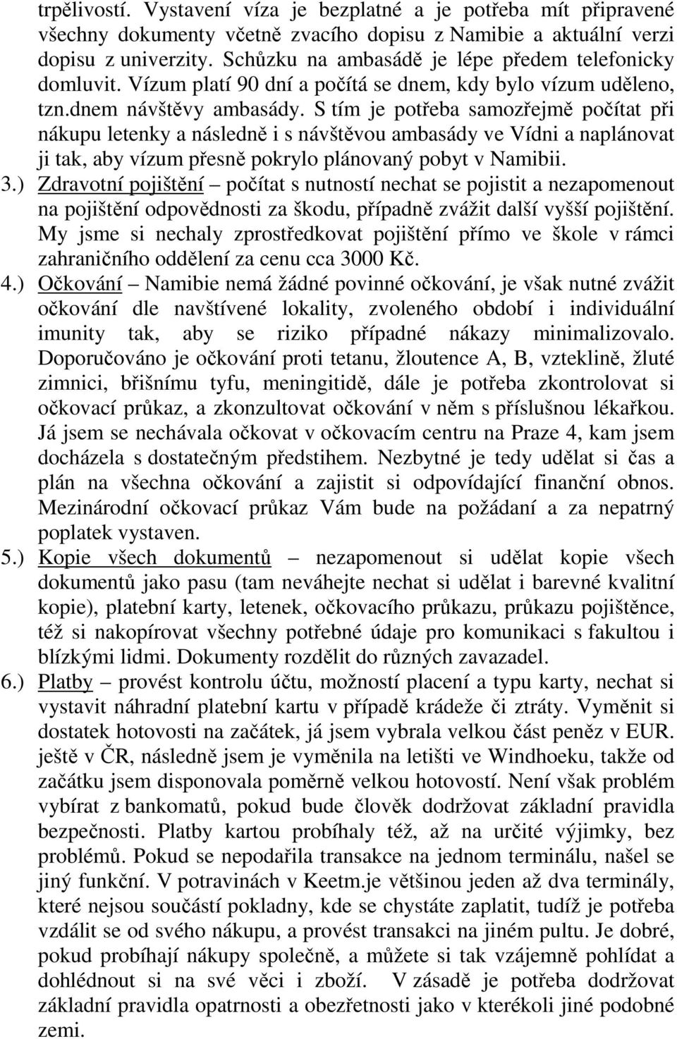 S tím je potřeba samozřejmě počítat při nákupu letenky a následně i s návštěvou ambasády ve Vídni a naplánovat ji tak, aby vízum přesně pokrylo plánovaný pobyt v Namibii. 3.