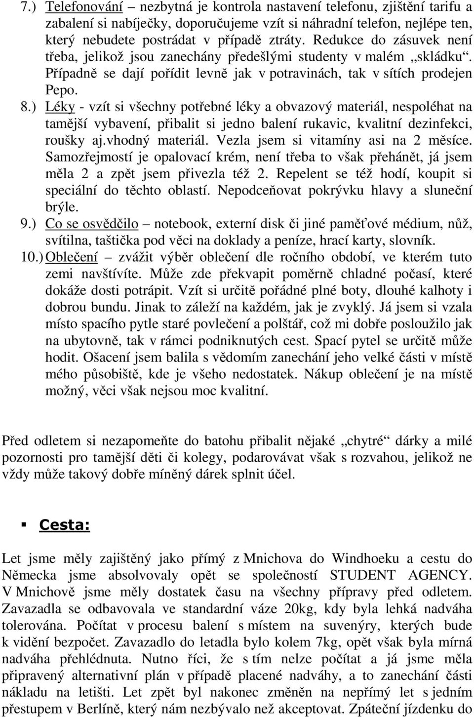 ) Léky - vzít si všechny potřebné léky a obvazový materiál, nespoléhat na tamější vybavení, přibalit si jedno balení rukavic, kvalitní dezinfekci, roušky aj.vhodný materiál.