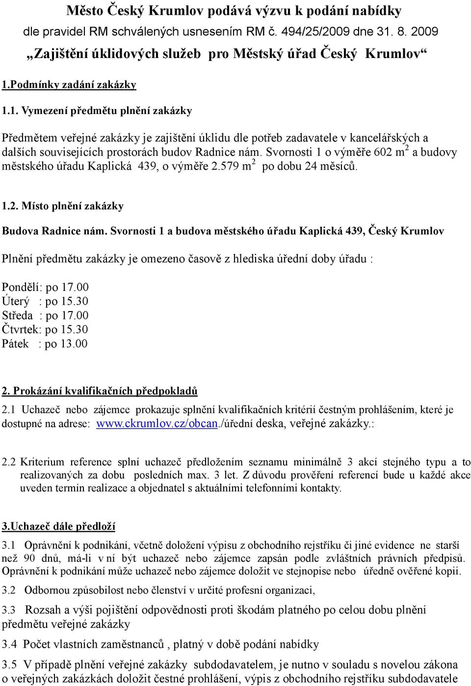 Svornosti 1 o výměře 602 m 2 a budovy městského úřadu Kaplická 439, o výměře 2.579 m 2 po dobu 24 měsíců. 1.2. Místo plnění zakázky Budova Radnice nám.