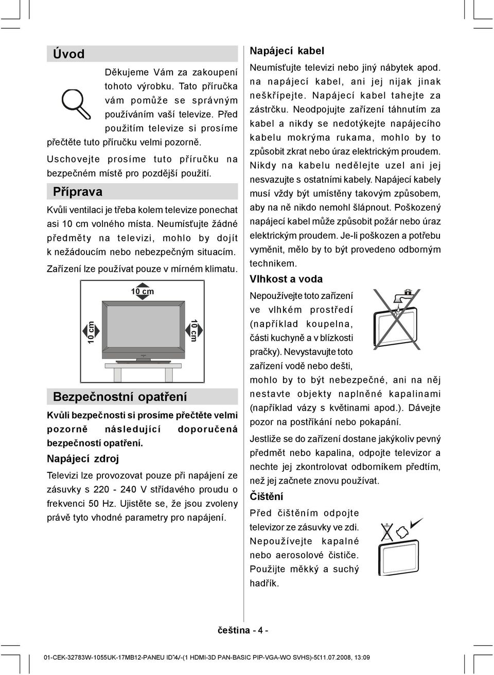 Neumísťujte žádné předměty na televizi, mohlo by dojít k nežádoucím nebo nebezpečným situacím. Zařízení lze používat pouze v mírném klimatu.