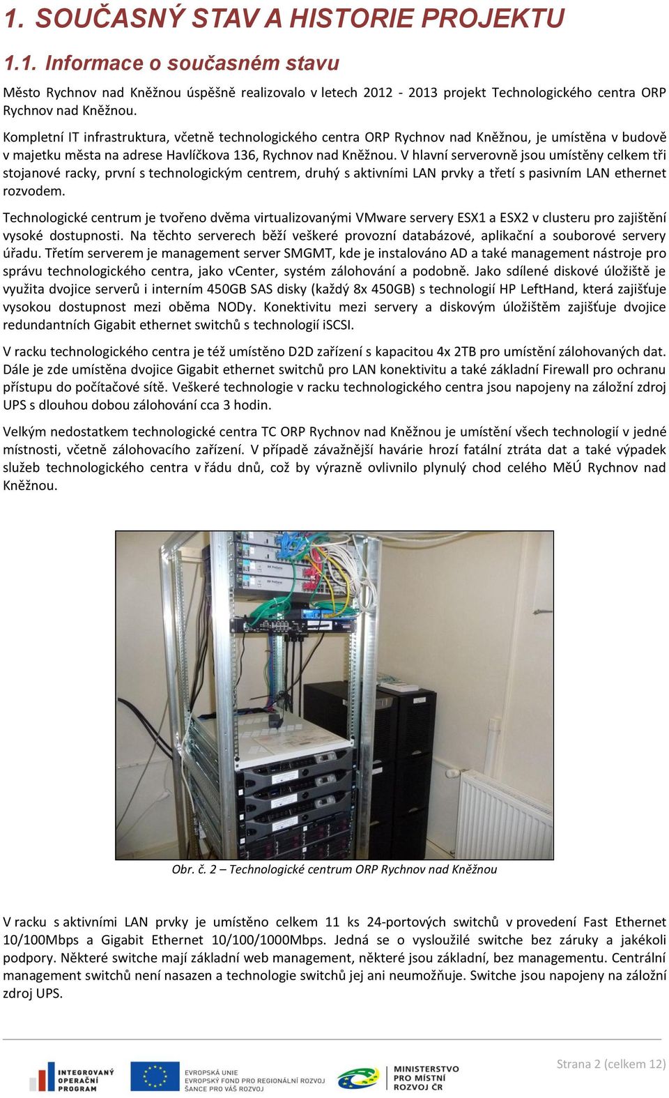 V hlavní serverovně jsou umístěny celkem tři stojanové racky, první s technologickým centrem, druhý s aktivními LAN prvky a třetí s pasivním LAN ethernet rozvodem.