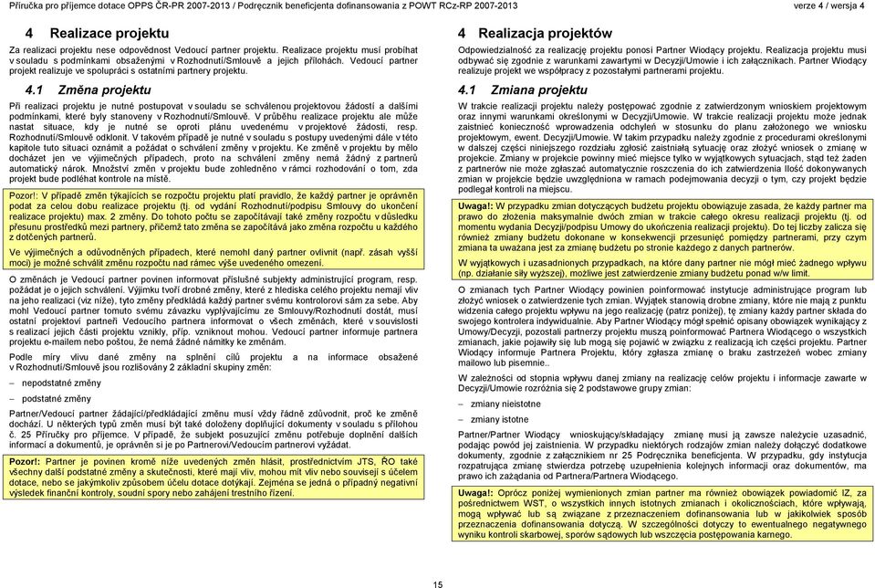 1 Změna projektu Při realizaci projektu je nutné postupovat v souladu se schválenou projektovou žádostí a dalšími podmínkami, které byly stanoveny v Rozhodnutí/Smlouvě.