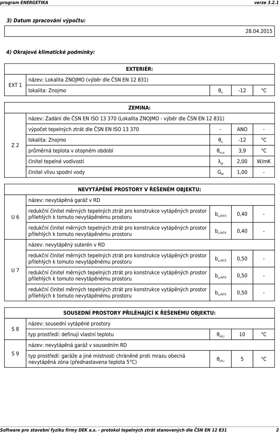 dle ČSN EN 12 831) výpočet tepelných ztrát dle ČSN EN ISO 13 370 - ANO - Z 2 lokalita: Znojmo θ e -12 C průměrná teplota v otopném období θ m,e 3,9 C činitel tepelné vodivosti λ gr 2,00 W/mK činitel