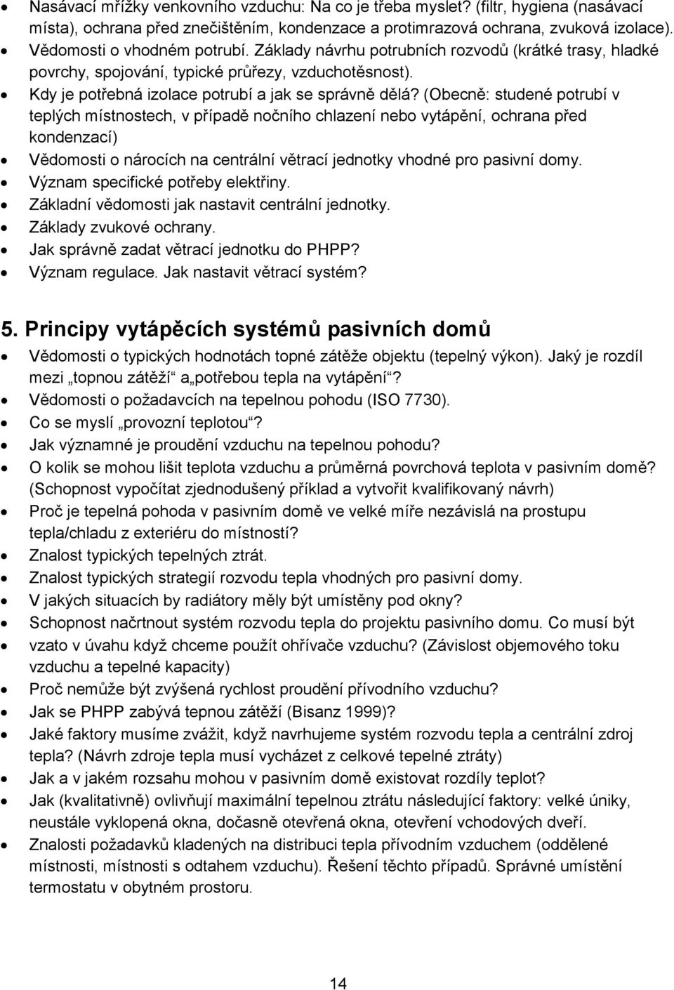 (Obecně: studené potrubí v teplých místnostech, v případě nočního chlazení nebo vytápění, ochrana před kondenzací) Vědomosti o nárocích na centrální větrací jednotky vhodné pro pasivní domy.