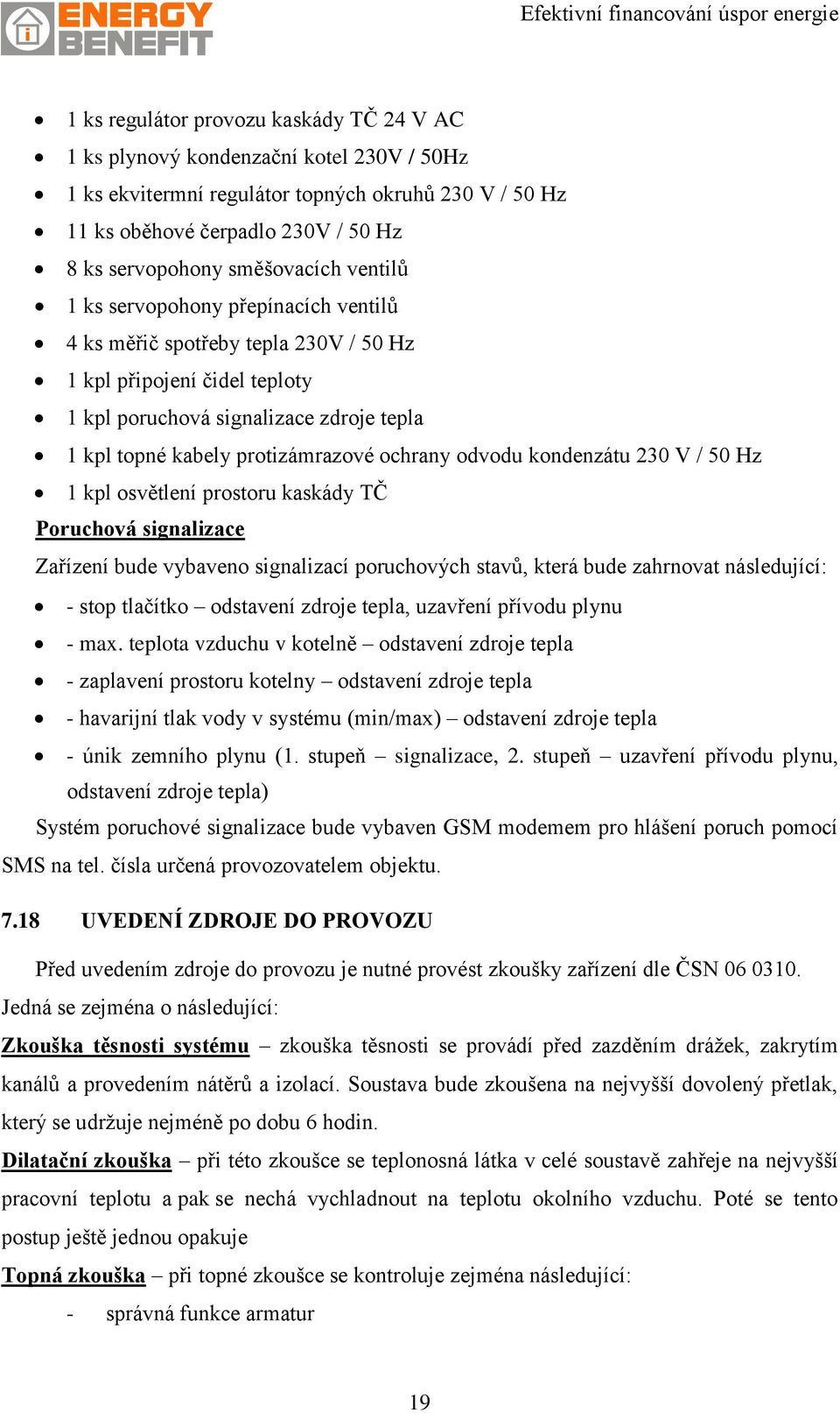 protizámrazové ochrany odvodu kondenzátu 230 V / 50 Hz 1 kpl osvětlení prostoru kaskády TČ Poruchová signalizace Zařízení bude vybaveno signalizací poruchových stavů, která bude zahrnovat