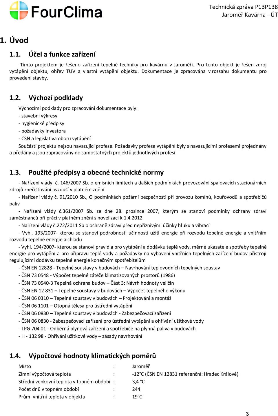 Výchozí podklady Výchozími podklady pro zpracování dokumentace byly: - stavební výkresy - hygienické předpisy - požadavky investora - ČSN a legislativa oboru vytápění Součástí projektu nejsou