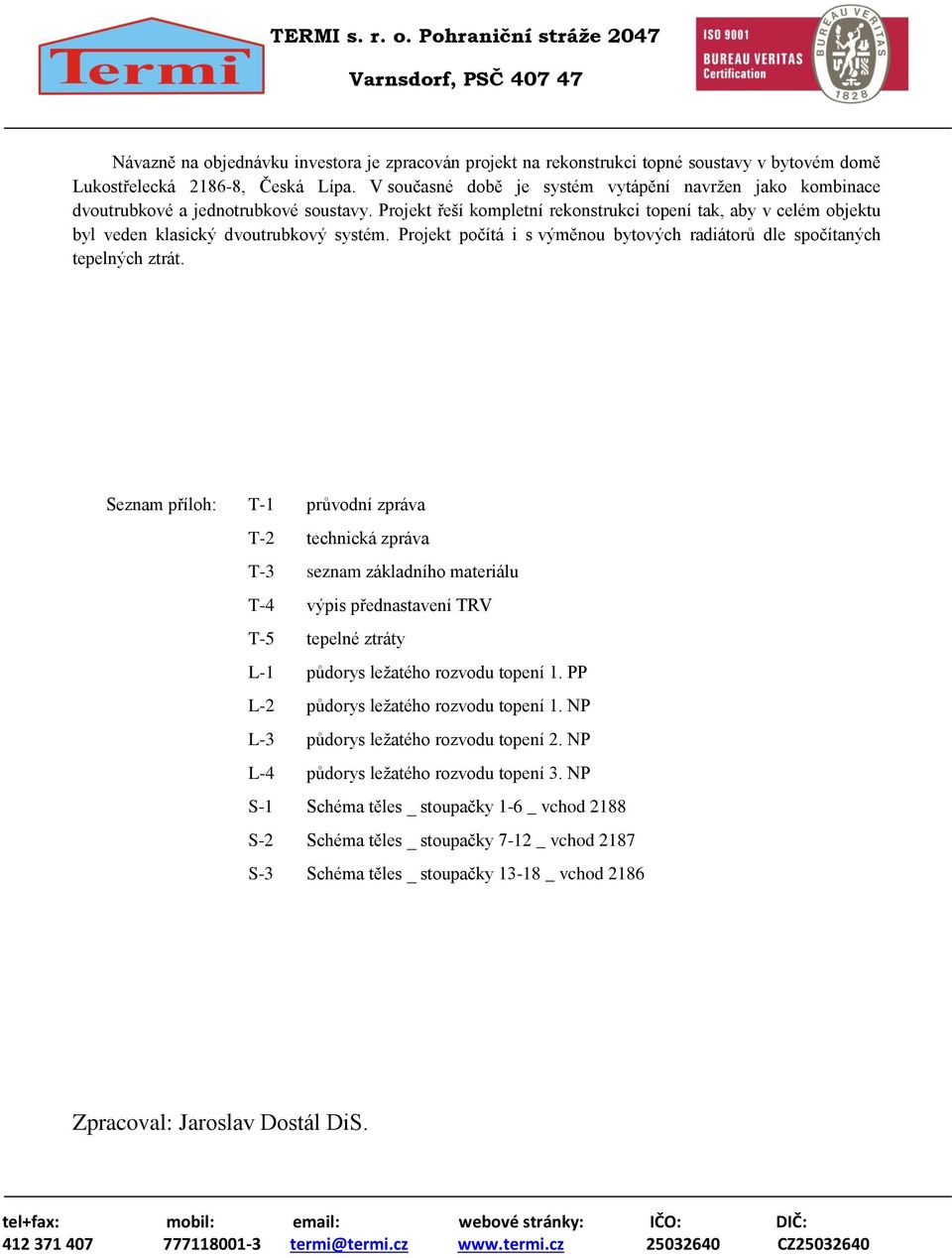 Projekt řeší kompletní rekonstrukci topení tak, aby v celém objektu byl veden klasický dvoutrubkový systém. Projekt počítá i s výměnou bytových radiátorů dle spočítaných tepelných ztrát.