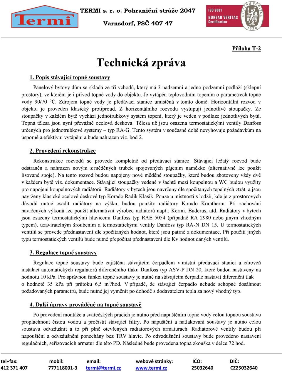 vody do objektu. Je vytápěn teplovodním topením o parametrech topné vody 90/70 C. Zdrojem topné vody je předávací stanice umístěná v tomto domě.