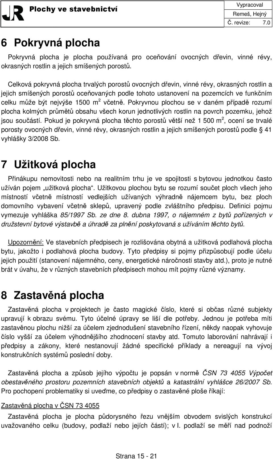 1500 m 2 včetně. Pokryvnou plochou se v daném případě rozumí plocha kolmých průmětů obsahu všech korun jednotlivých rostlin na povrch pozemku, jehož jsou součástí.