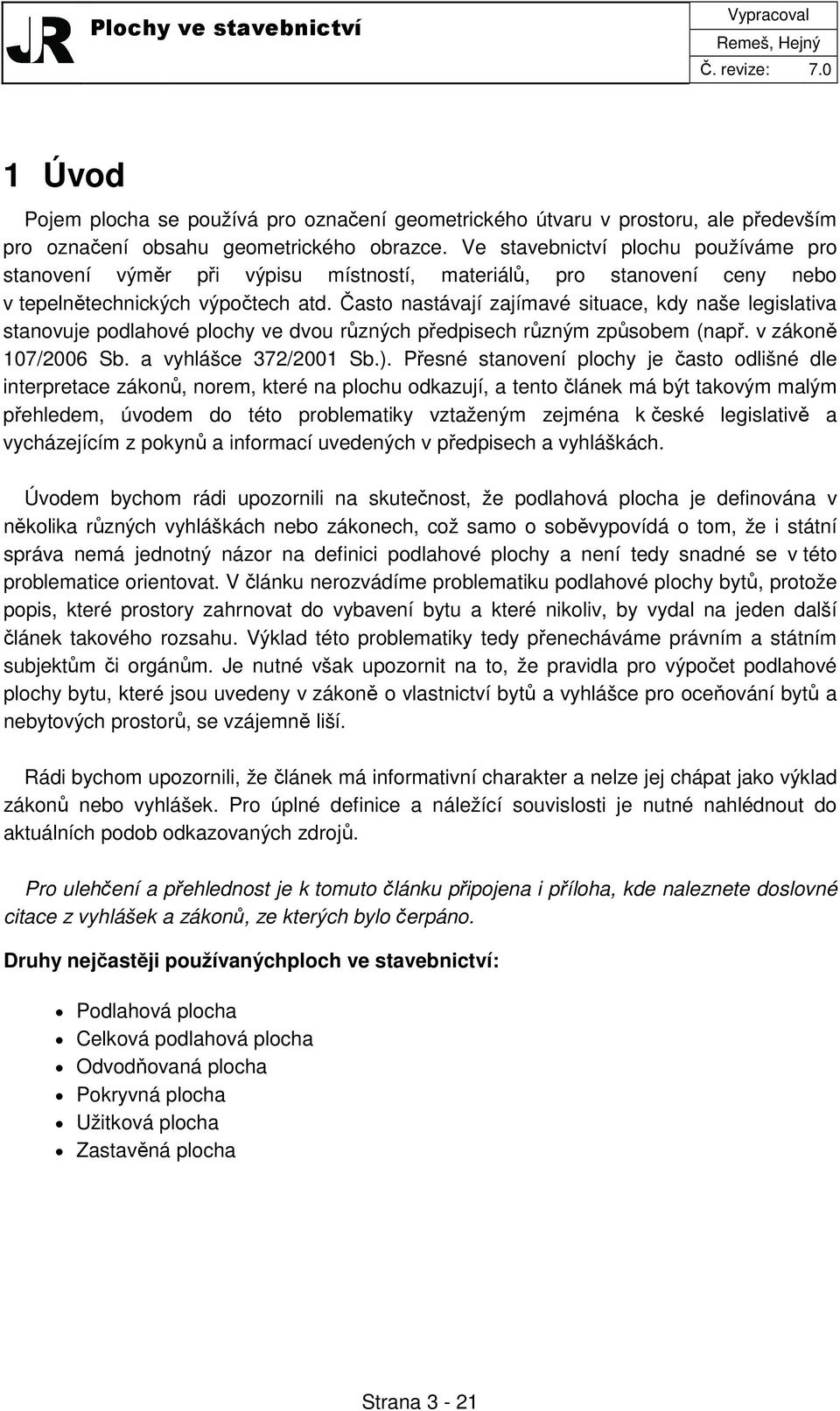 Často nastávají zajímavé situace, kdy naše legislativa stanovuje podlahové plochy ve dvou různých předpisech různým způsobem (např. v zákoně 107/2006 Sb. a vyhlášce 372/2001 Sb.).