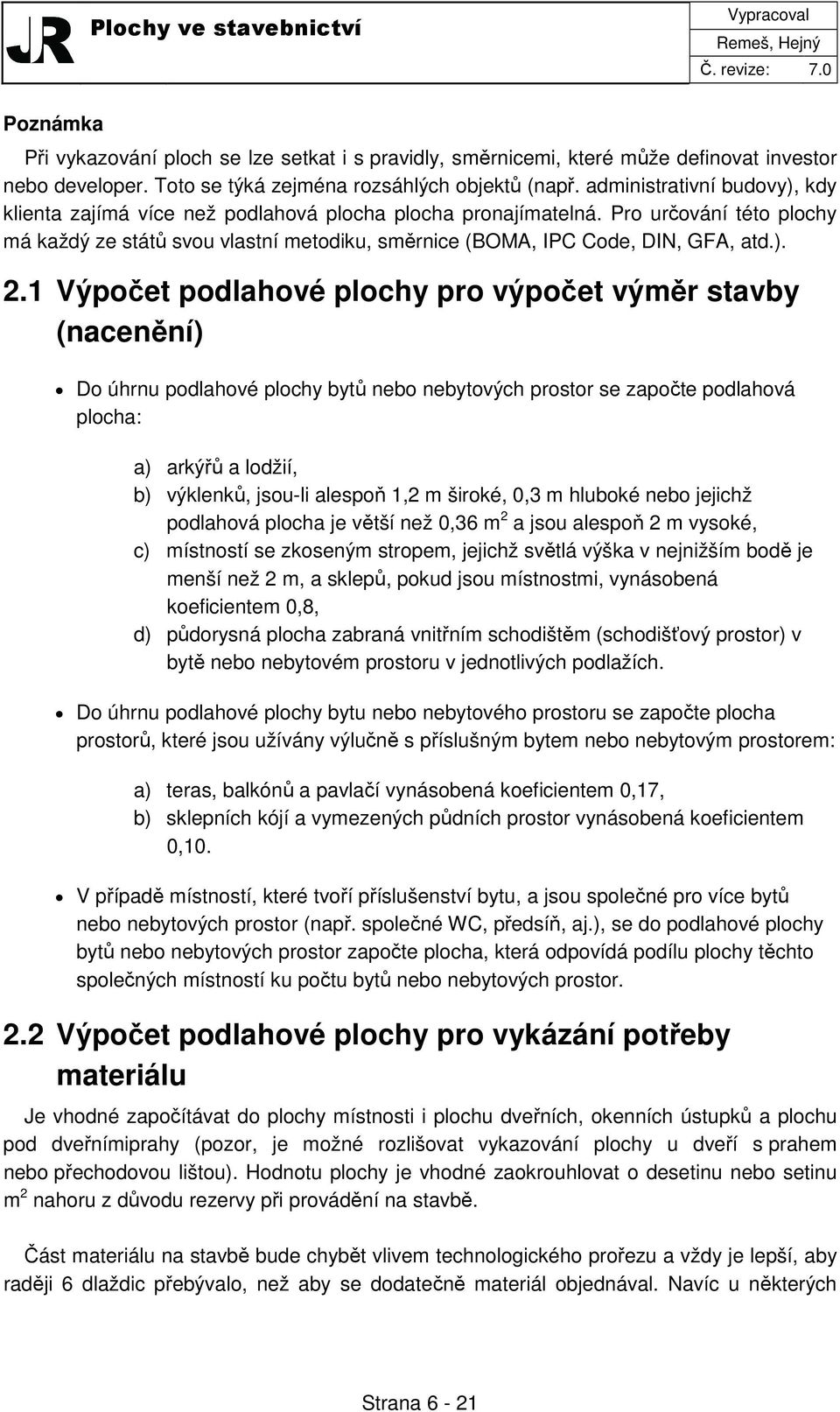 ). 2.1 Výpočet podlahové plochy pro výpočet výměr stavby (nacenění) Do úhrnu podlahové plochy bytů nebo nebytových prostor se započte podlahová plocha: a) arkýřů a lodžií, b) výklenků, jsou-li