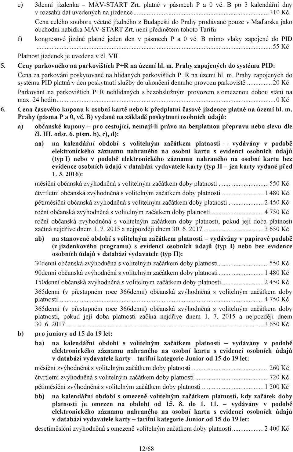 f) kongresové jízdné platné jeden den v pásmech P a 0 v. B mimo vlaky zapojené do PID... 55 K Platnost jízdenek je uvedena v l. VII. 5. Ceny parkovného na parkovištích P+R na území hl. m. Prahy zapojených do systému PID: Cena za parkování poskytované na hlídaných parkovištích P+R na území hl.