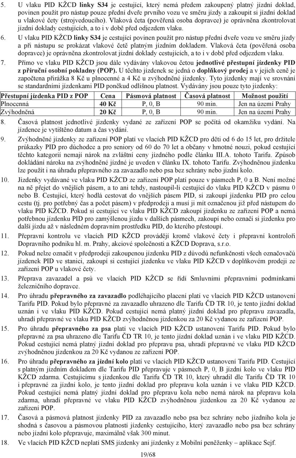 U vlaku PID KŽCD linky S34 je cestující povinen použít pro nástup p ední dve e vozu ve sm ru jízdy a p i nástupu se prokázat vlakové et platným jízdním dokladem.